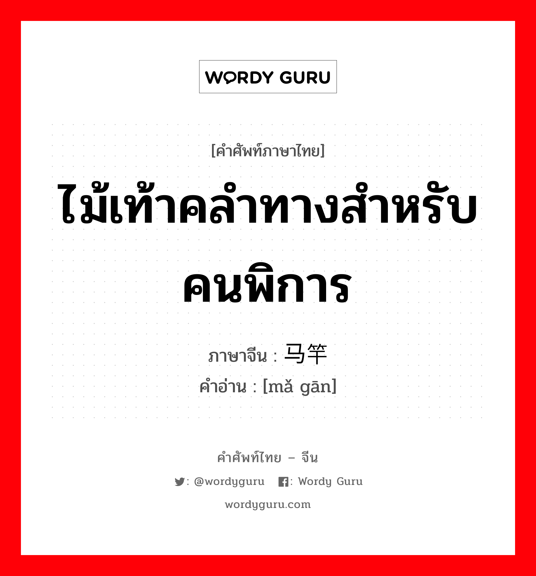 ไม้เท้าคลำทางสำหรับคนพิการ ภาษาจีนคืออะไร, คำศัพท์ภาษาไทย - จีน ไม้เท้าคลำทางสำหรับคนพิการ ภาษาจีน 马竿 คำอ่าน [mǎ gān]