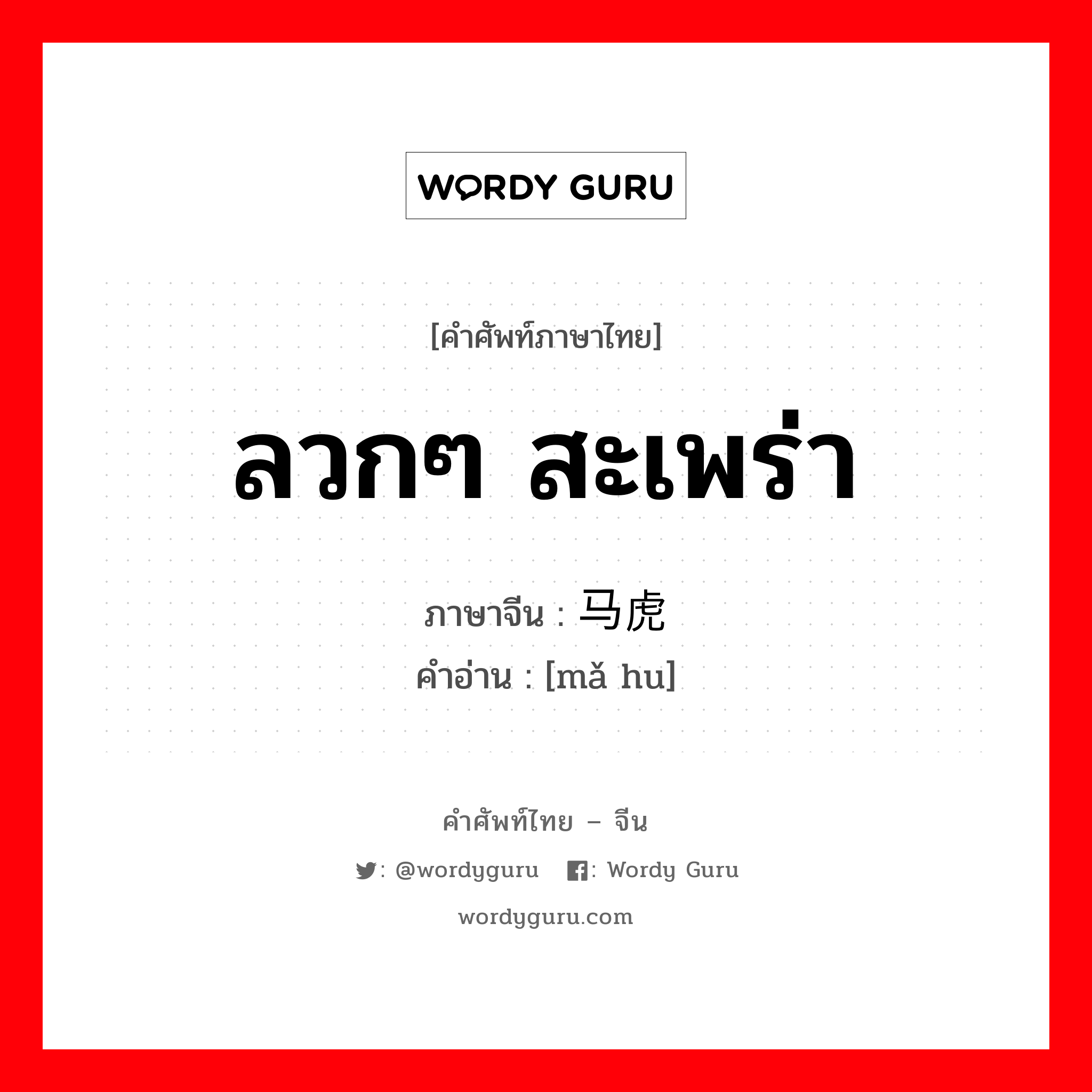 ลวกๆ สะเพร่า ภาษาจีนคืออะไร, คำศัพท์ภาษาไทย - จีน ลวกๆ สะเพร่า ภาษาจีน 马虎 คำอ่าน [mǎ hu]