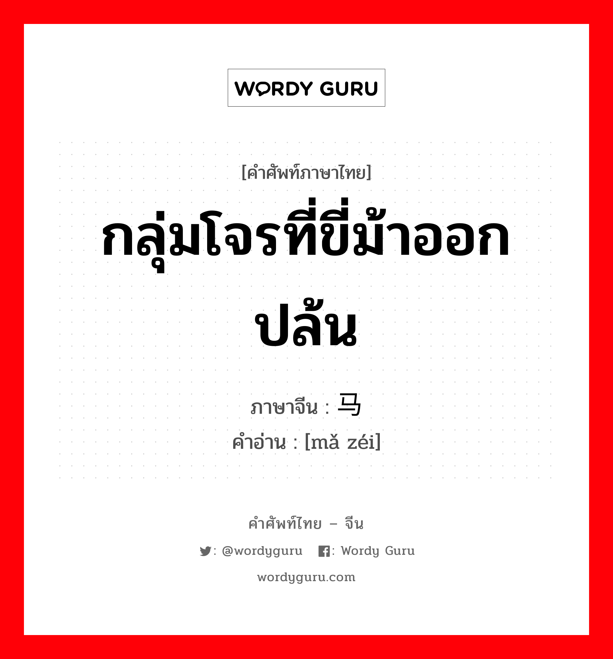 กลุ่มโจรที่ขี่ม้าออกปล้น ภาษาจีนคืออะไร, คำศัพท์ภาษาไทย - จีน กลุ่มโจรที่ขี่ม้าออกปล้น ภาษาจีน 马贼 คำอ่าน [mǎ zéi]