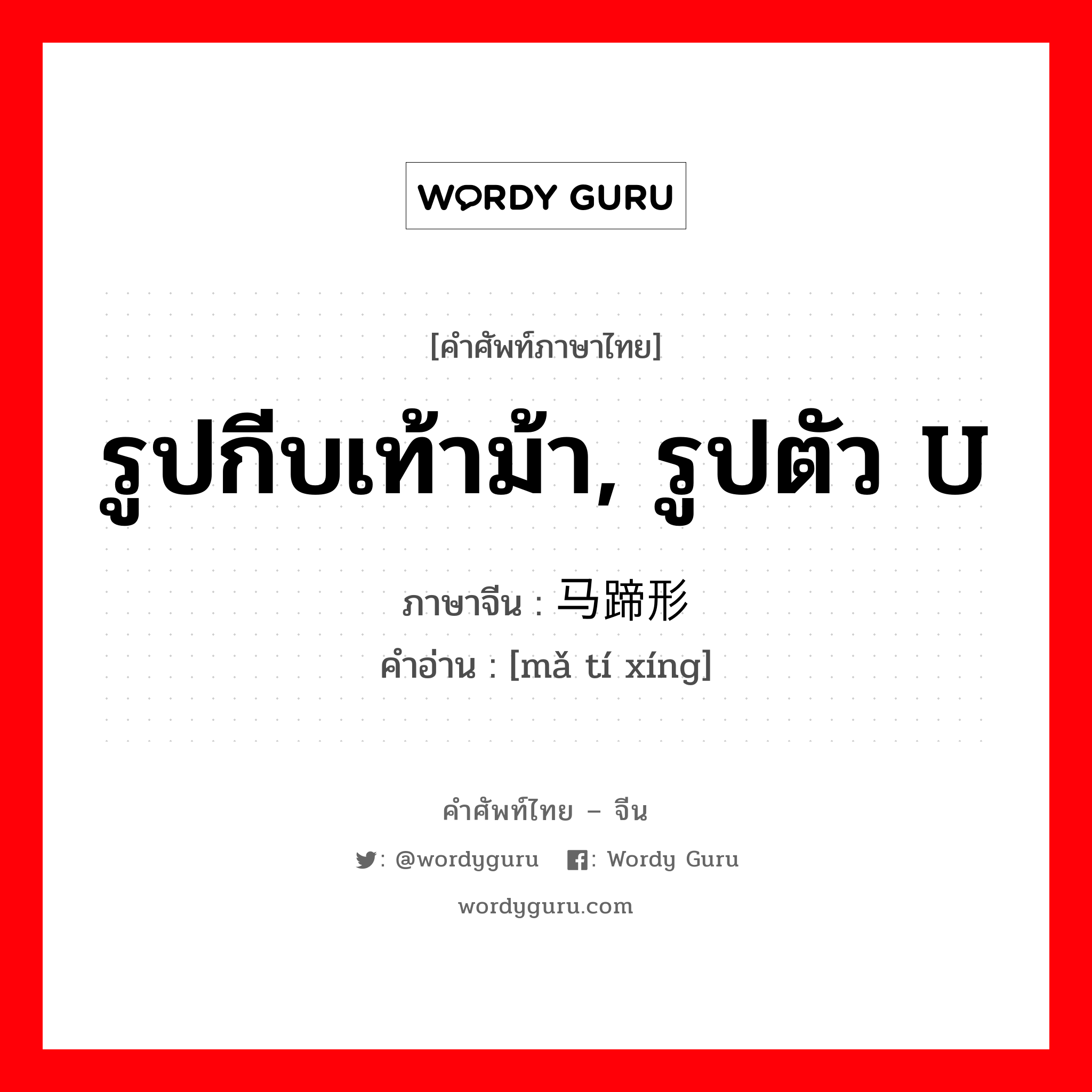 รูปกีบเท้าม้า, รูปตัว U ภาษาจีนคืออะไร, คำศัพท์ภาษาไทย - จีน รูปกีบเท้าม้า, รูปตัว U ภาษาจีน 马蹄形 คำอ่าน [mǎ tí xíng]