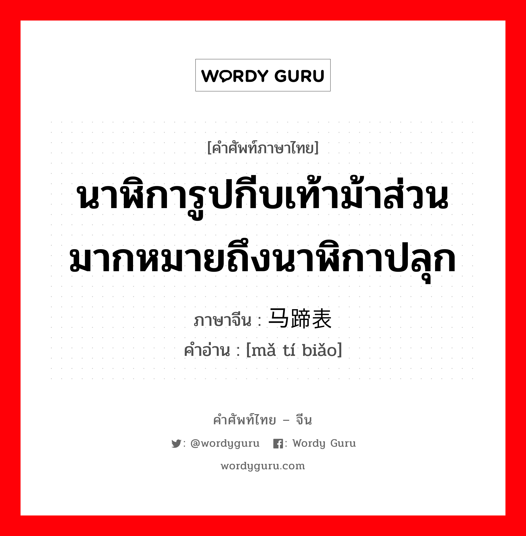 นาฬิการูปกีบเท้าม้าส่วนมากหมายถึงนาฬิกาปลุก ภาษาจีนคืออะไร, คำศัพท์ภาษาไทย - จีน นาฬิการูปกีบเท้าม้าส่วนมากหมายถึงนาฬิกาปลุก ภาษาจีน 马蹄表 คำอ่าน [mǎ tí biǎo]