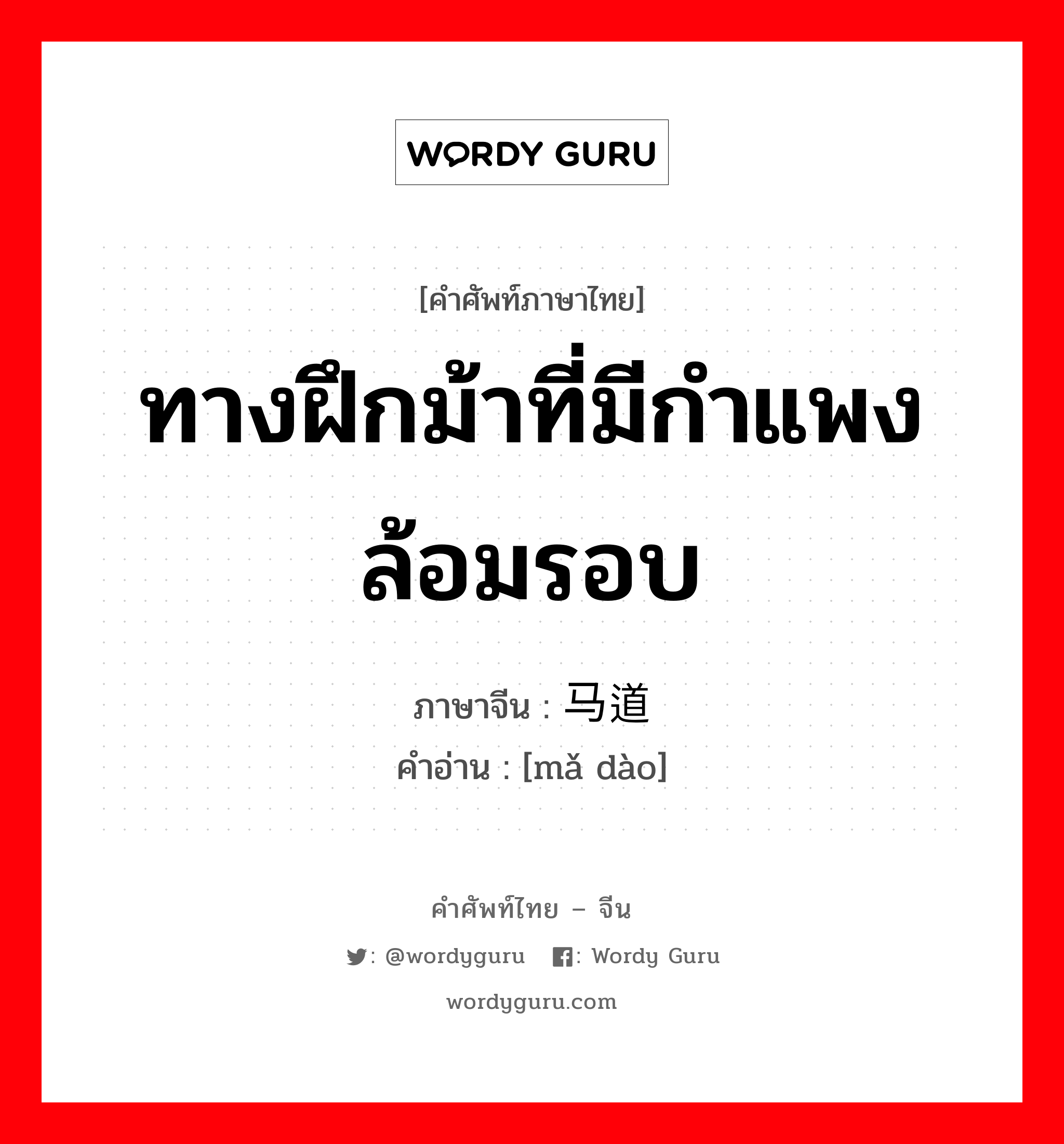 ทางฝึกม้าที่มีกำแพงล้อมรอบ ภาษาจีนคืออะไร, คำศัพท์ภาษาไทย - จีน ทางฝึกม้าที่มีกำแพงล้อมรอบ ภาษาจีน 马道 คำอ่าน [mǎ dào]