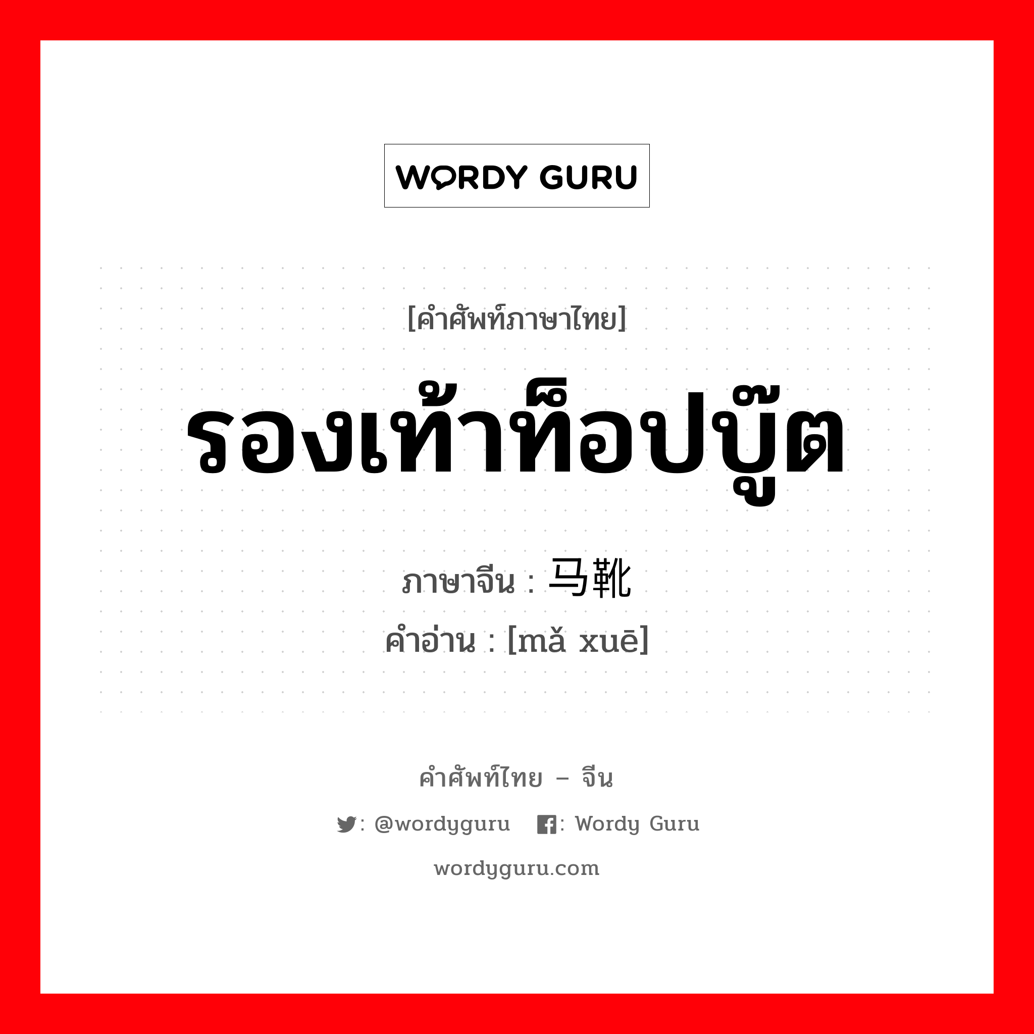 รองเท้าท็อปบู๊ต ภาษาจีนคืออะไร, คำศัพท์ภาษาไทย - จีน รองเท้าท็อปบู๊ต ภาษาจีน 马靴 คำอ่าน [mǎ xuē]