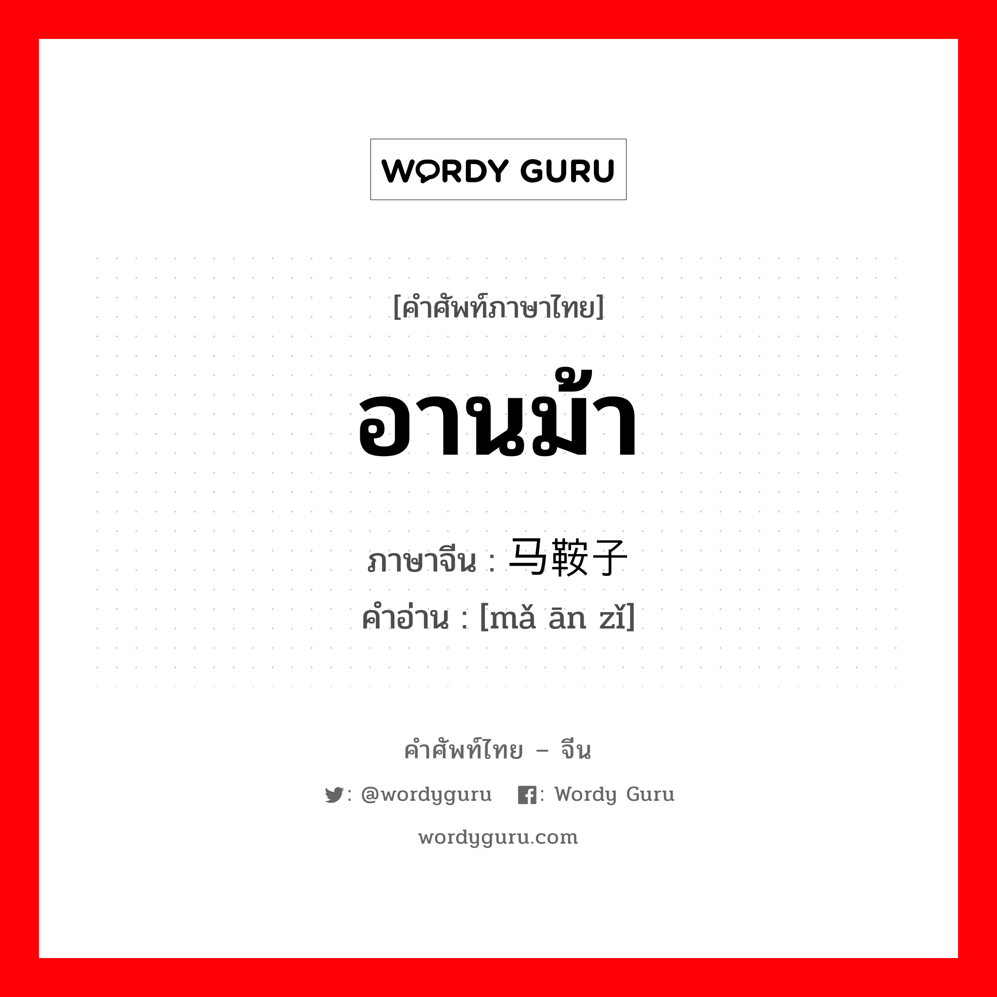 อานม้า ภาษาจีนคืออะไร, คำศัพท์ภาษาไทย - จีน อานม้า ภาษาจีน 马鞍子 คำอ่าน [mǎ ān zǐ]