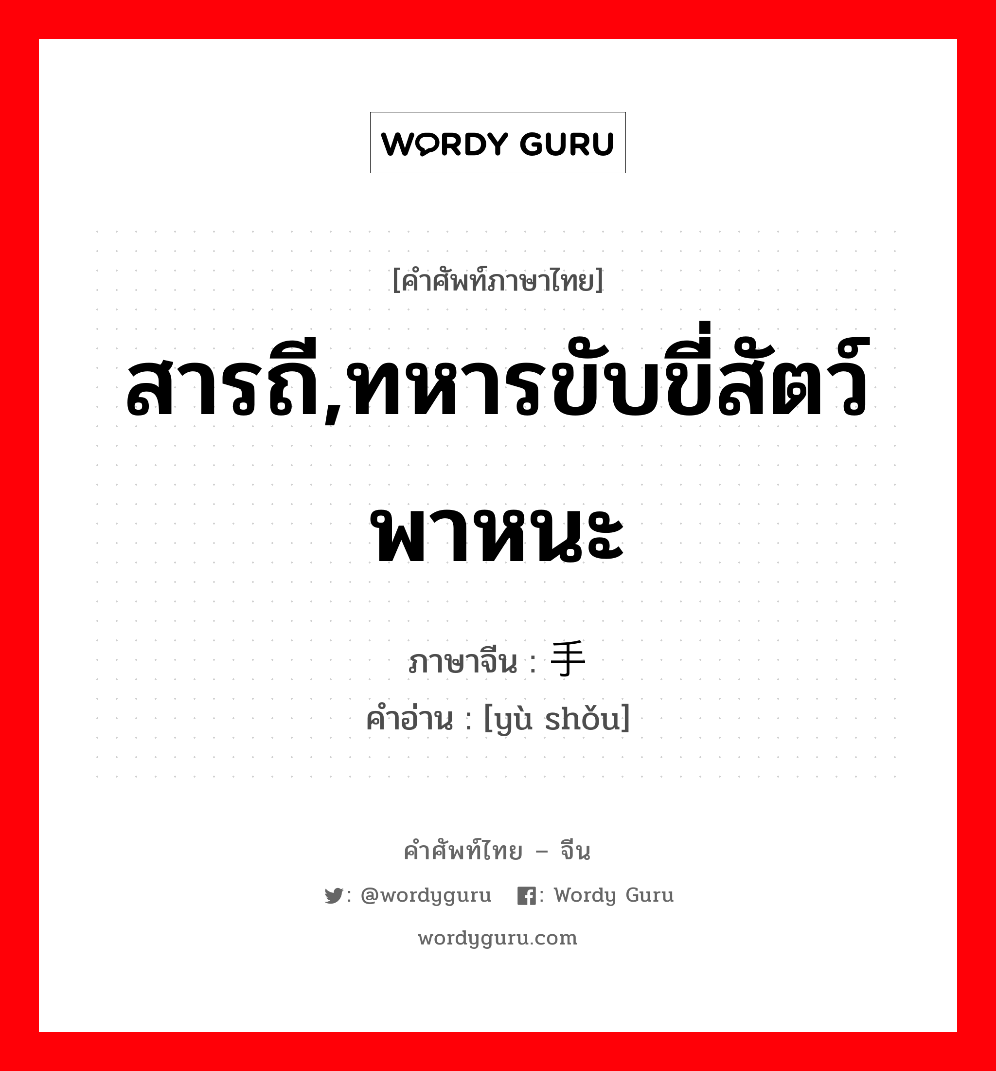 สารถี,ทหารขับขี่สัตว์พาหนะ ภาษาจีนคืออะไร, คำศัพท์ภาษาไทย - จีน สารถี,ทหารขับขี่สัตว์พาหนะ ภาษาจีน 驭手 คำอ่าน [yù shǒu]