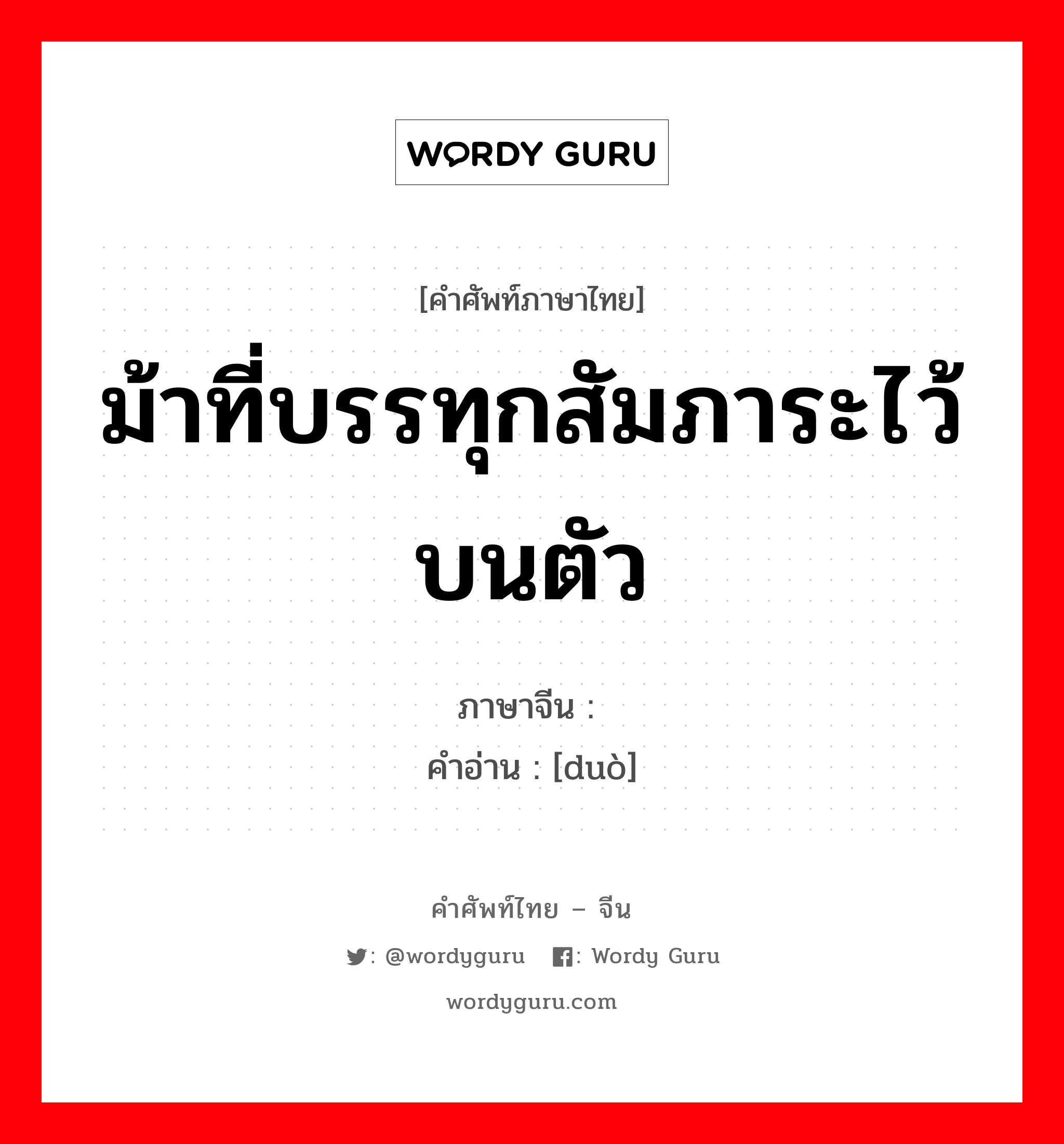 ม้าที่บรรทุกสัมภาระไว้บนตัว ภาษาจีนคืออะไร, คำศัพท์ภาษาไทย - จีน ม้าที่บรรทุกสัมภาระไว้บนตัว ภาษาจีน 驮 คำอ่าน [duò]