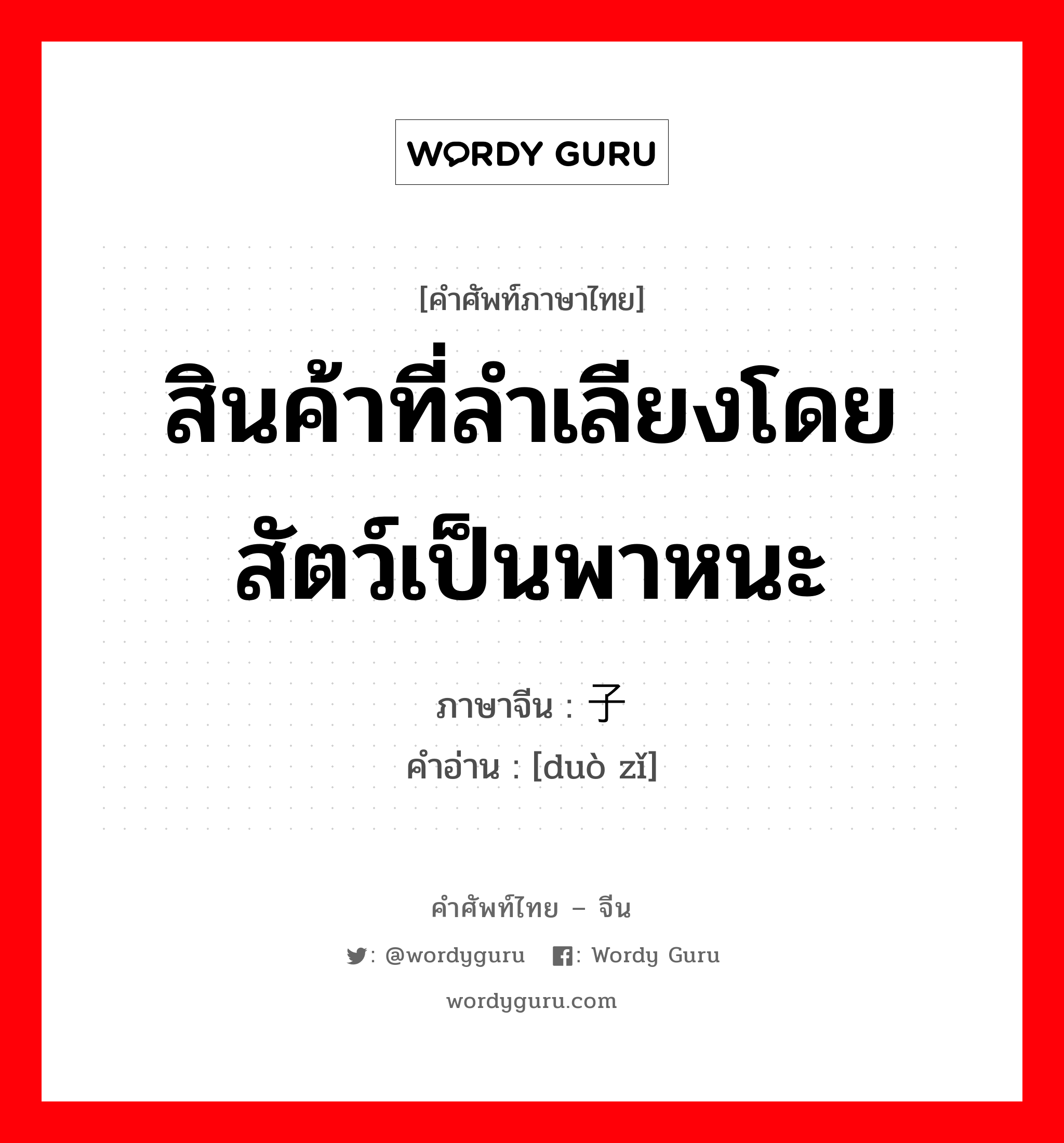 สินค้าที่ลำเลียงโดยสัตว์เป็นพาหนะ ภาษาจีนคืออะไร, คำศัพท์ภาษาไทย - จีน สินค้าที่ลำเลียงโดยสัตว์เป็นพาหนะ ภาษาจีน 驮子 คำอ่าน [duò zǐ]