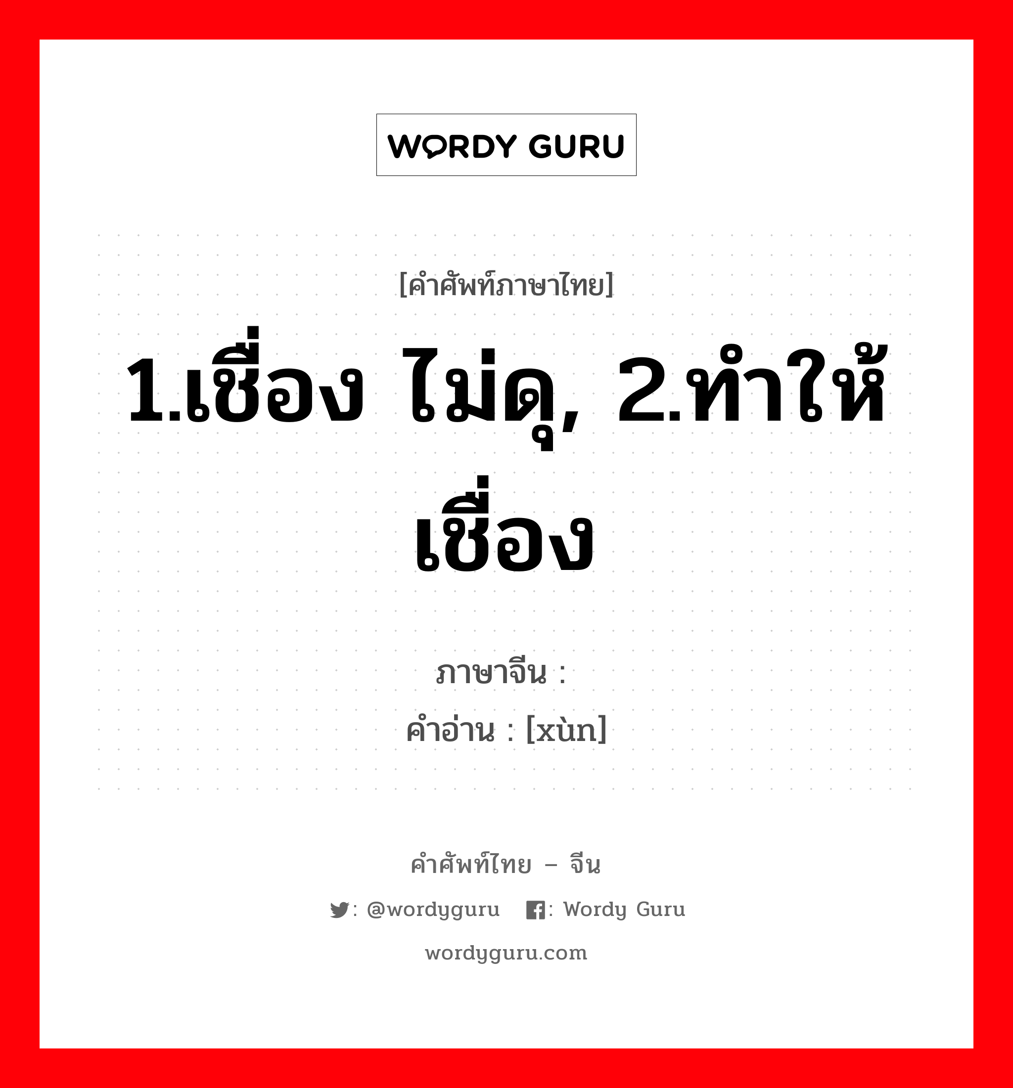 1.เชื่อง ไม่ดุ, 2.ทำให้เชื่อง ภาษาจีนคืออะไร, คำศัพท์ภาษาไทย - จีน 1.เชื่อง ไม่ดุ, 2.ทำให้เชื่อง ภาษาจีน 驯 คำอ่าน [xùn]