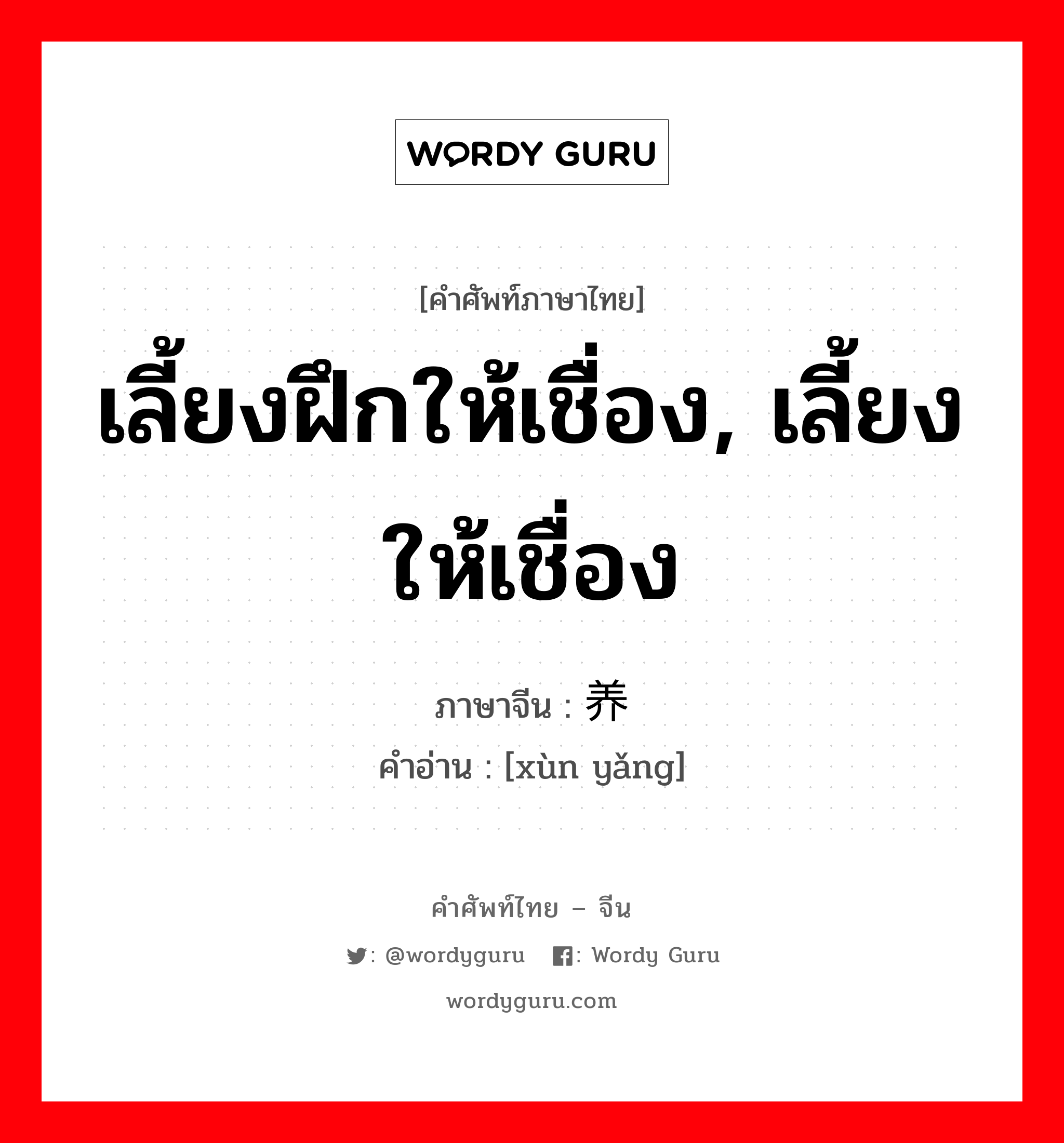 เลี้ยงฝึกให้เชื่อง, เลี้ยงให้เชื่อง ภาษาจีนคืออะไร, คำศัพท์ภาษาไทย - จีน เลี้ยงฝึกให้เชื่อง, เลี้ยงให้เชื่อง ภาษาจีน 驯养 คำอ่าน [xùn yǎng]