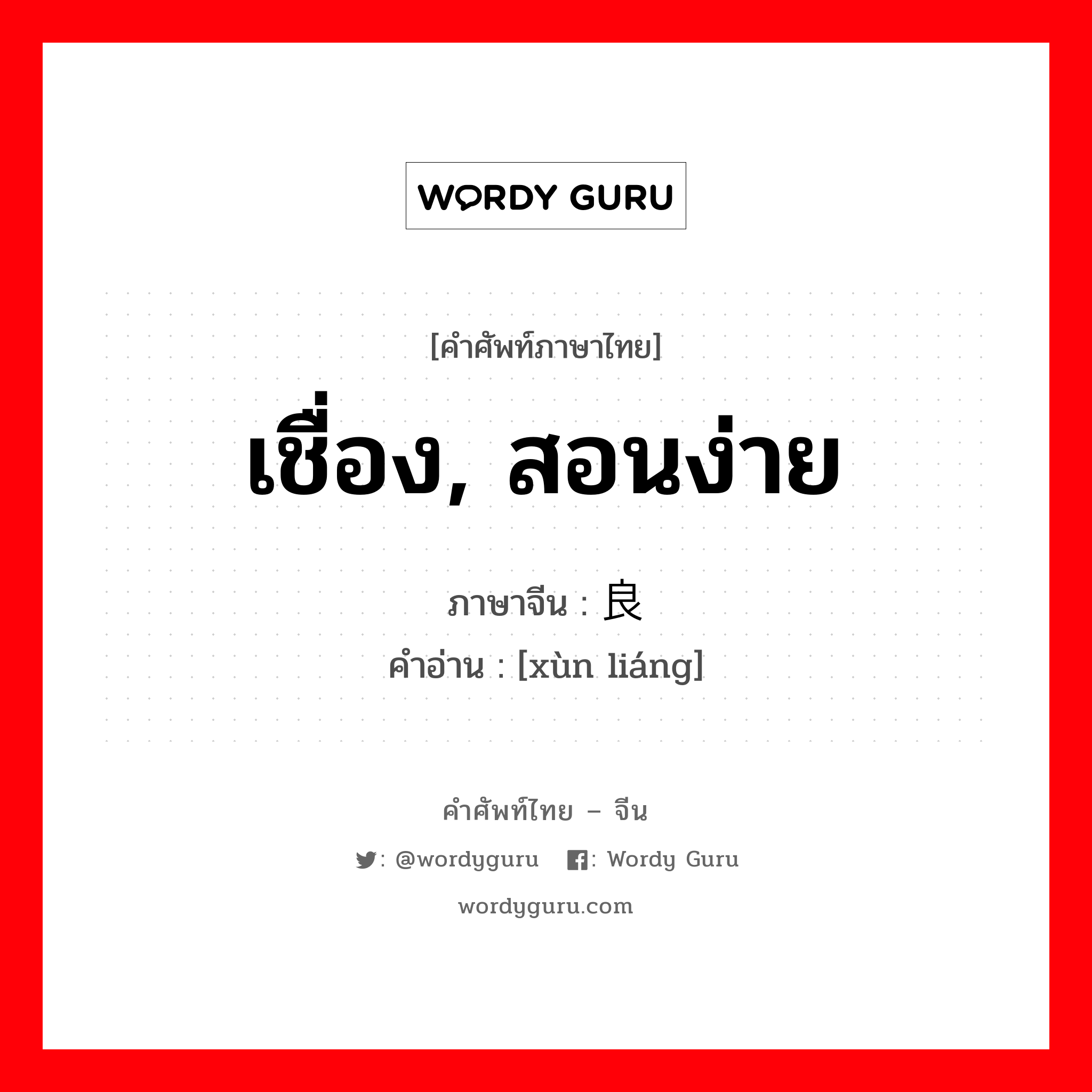 เชื่อง, สอนง่าย ภาษาจีนคืออะไร, คำศัพท์ภาษาไทย - จีน เชื่อง, สอนง่าย ภาษาจีน 驯良 คำอ่าน [xùn liáng]