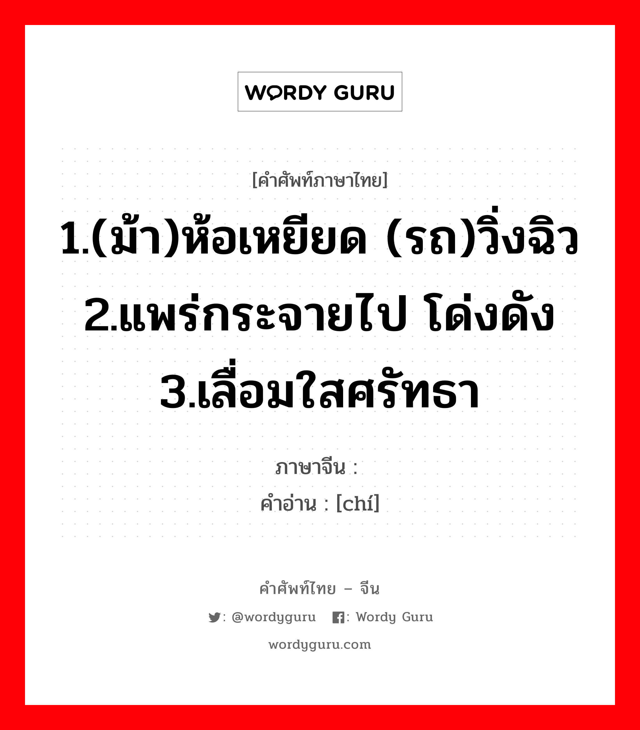 1.(ม้า)ห้อเหยียด (รถ)วิ่งฉิว 2.แพร่กระจายไป โด่งดัง 3.เลื่อมใสศรัทธา ภาษาจีนคืออะไร, คำศัพท์ภาษาไทย - จีน 1.(ม้า)ห้อเหยียด (รถ)วิ่งฉิว 2.แพร่กระจายไป โด่งดัง 3.เลื่อมใสศรัทธา ภาษาจีน 驰 คำอ่าน [chí]