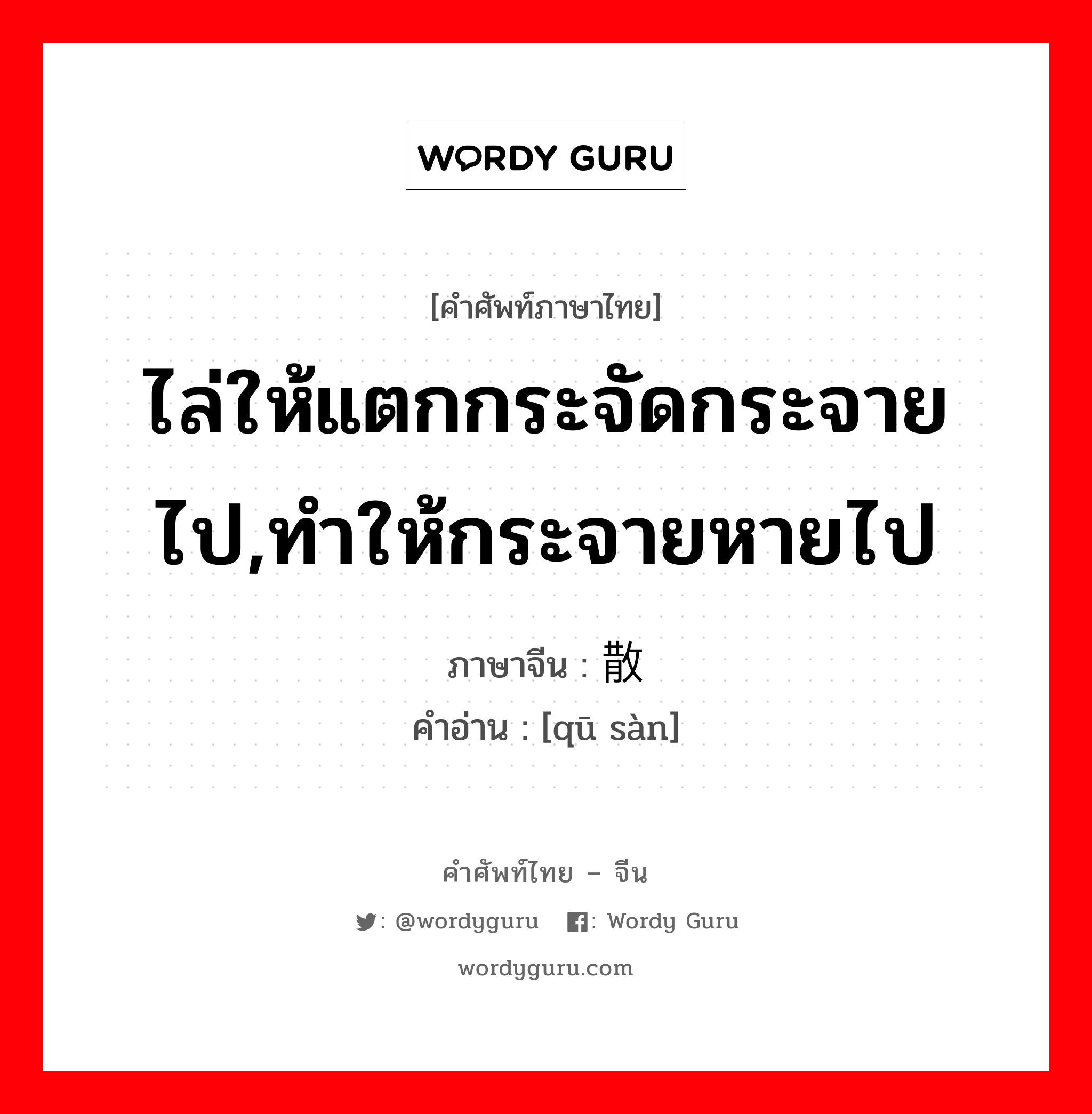 ไล่ให้แตกกระจัดกระจายไป,ทำให้กระจายหายไป ภาษาจีนคืออะไร, คำศัพท์ภาษาไทย - จีน ไล่ให้แตกกระจัดกระจายไป,ทำให้กระจายหายไป ภาษาจีน 驱散 คำอ่าน [qū sàn]