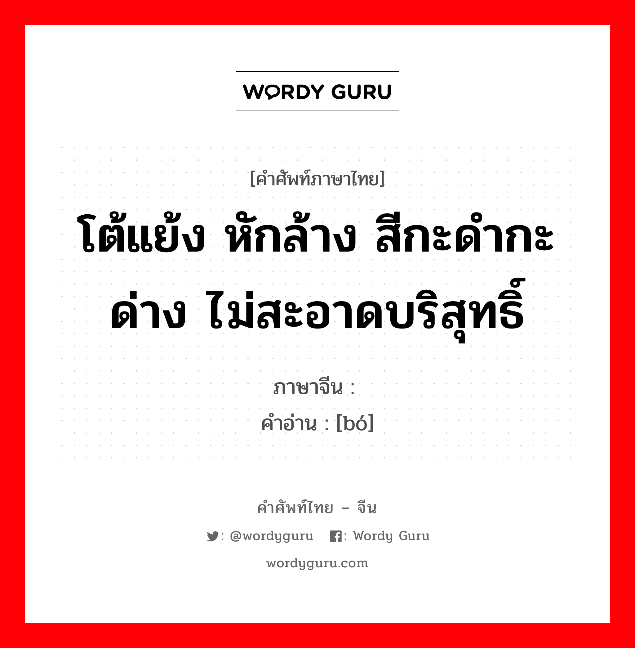 โต้แย้ง หักล้าง สีกะดำกะด่าง ไม่สะอาดบริสุทธิ์ ภาษาจีนคืออะไร, คำศัพท์ภาษาไทย - จีน โต้แย้ง หักล้าง สีกะดำกะด่าง ไม่สะอาดบริสุทธิ์ ภาษาจีน 驳 คำอ่าน [bó]