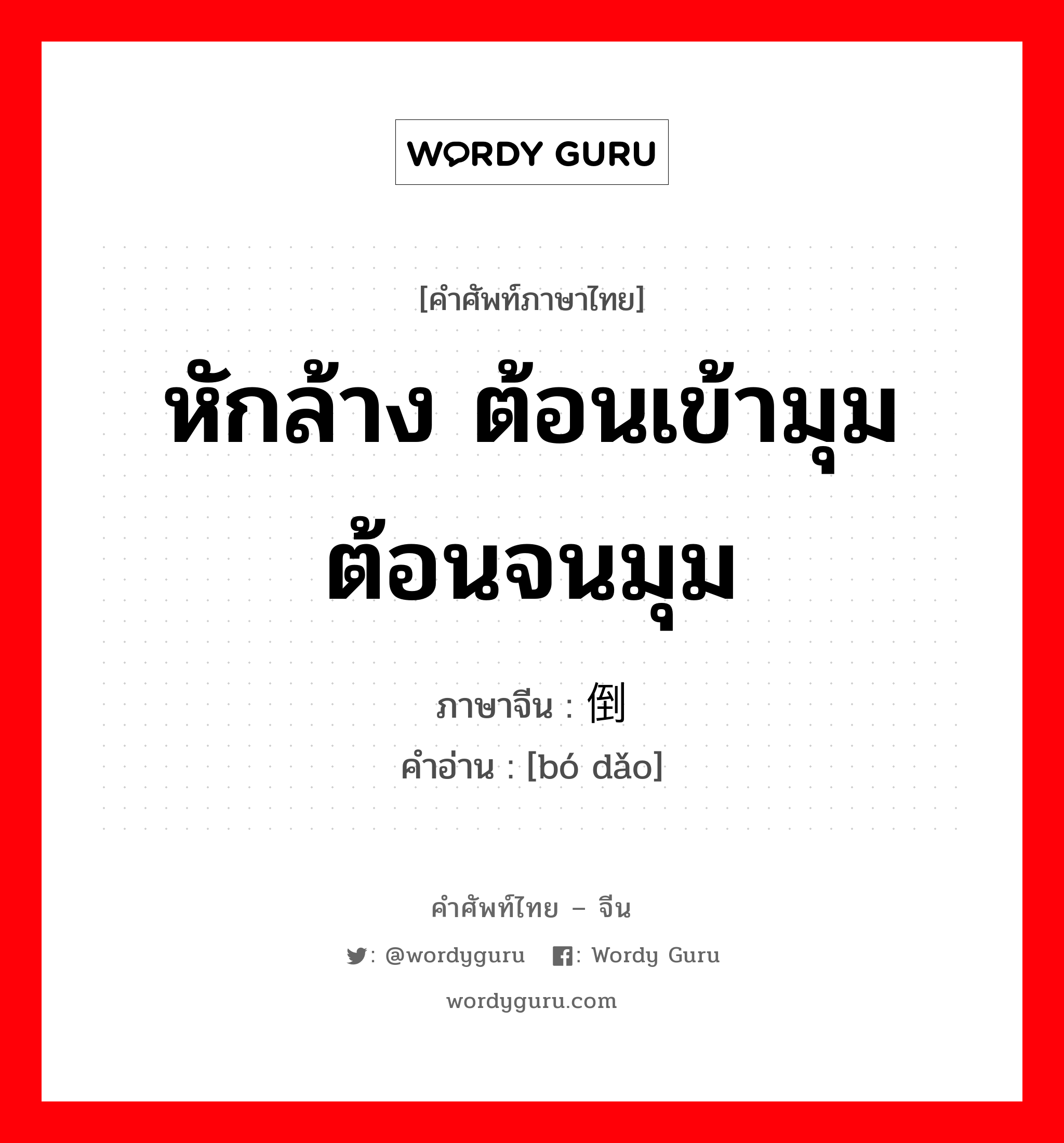 หักล้าง ต้อนเข้ามุม ต้อนจนมุม ภาษาจีนคืออะไร, คำศัพท์ภาษาไทย - จีน หักล้าง ต้อนเข้ามุม ต้อนจนมุม ภาษาจีน 驳倒 คำอ่าน [bó dǎo]