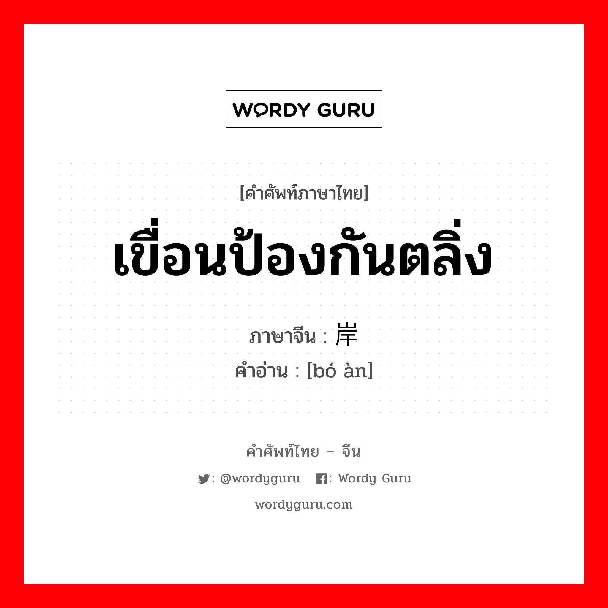 เขื่อนป้องกันตลิ่ง ภาษาจีนคืออะไร, คำศัพท์ภาษาไทย - จีน เขื่อนป้องกันตลิ่ง ภาษาจีน 驳岸 คำอ่าน [bó àn]