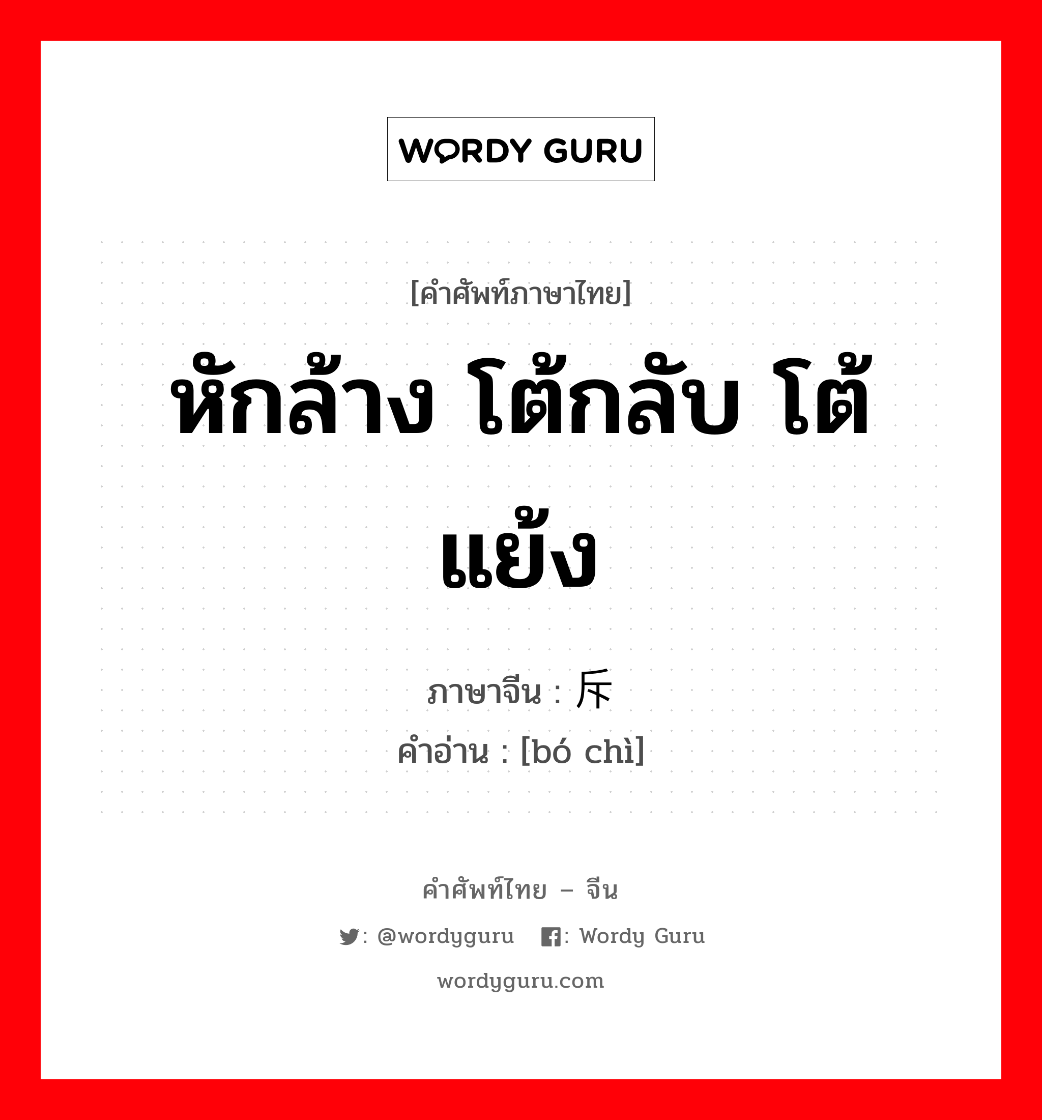 หักล้าง โต้กลับ โต้แย้ง ภาษาจีนคืออะไร, คำศัพท์ภาษาไทย - จีน หักล้าง โต้กลับ โต้แย้ง ภาษาจีน 驳斥 คำอ่าน [bó chì]