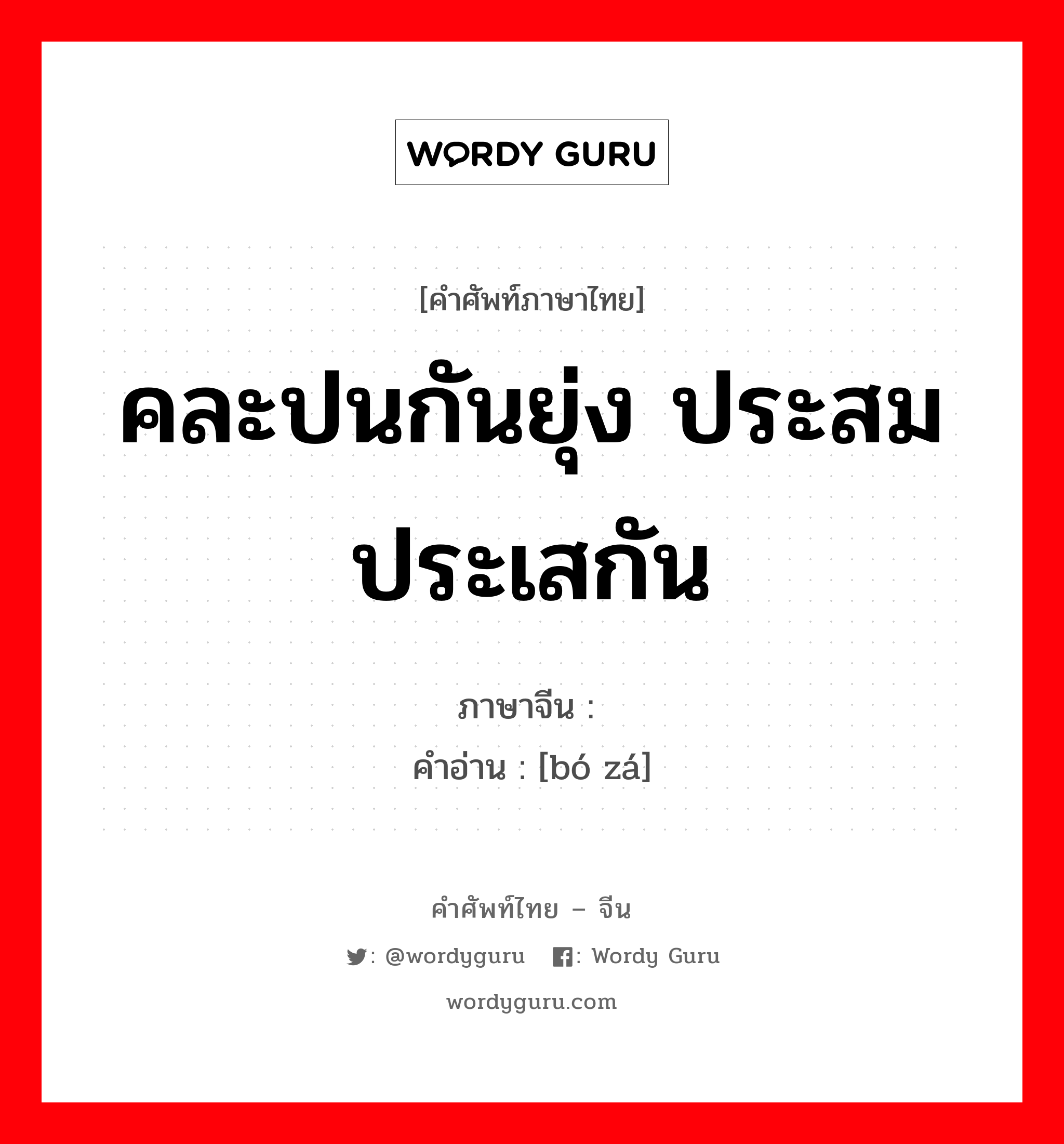 คละปนกันยุ่ง ประสมประเสกัน ภาษาจีนคืออะไร, คำศัพท์ภาษาไทย - จีน คละปนกันยุ่ง ประสมประเสกัน ภาษาจีน 驳杂 คำอ่าน [bó zá]