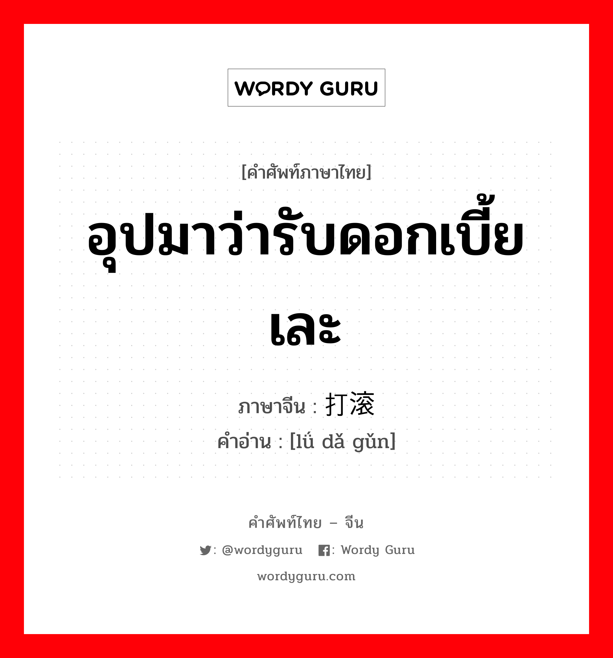 อุปมาว่ารับดอกเบี้ยเละ ภาษาจีนคืออะไร, คำศัพท์ภาษาไทย - จีน อุปมาว่ารับดอกเบี้ยเละ ภาษาจีน 驴打滚 คำอ่าน [lǘ dǎ gǔn]