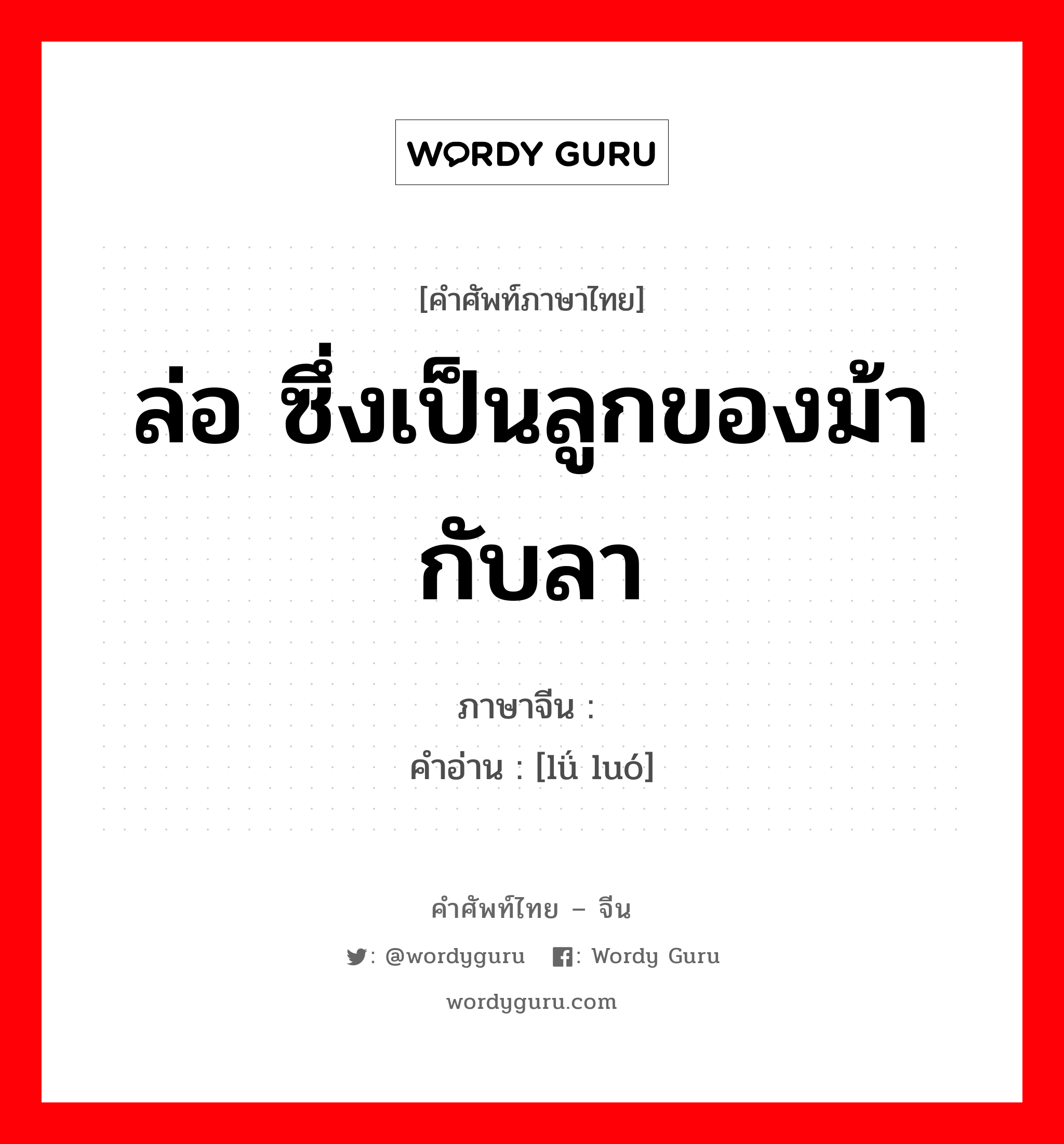 ล่อ ซึ่งเป็นลูกของม้ากับลา ภาษาจีนคืออะไร, คำศัพท์ภาษาไทย - จีน ล่อ ซึ่งเป็นลูกของม้ากับลา ภาษาจีน 驴骡 คำอ่าน [lǘ luó]