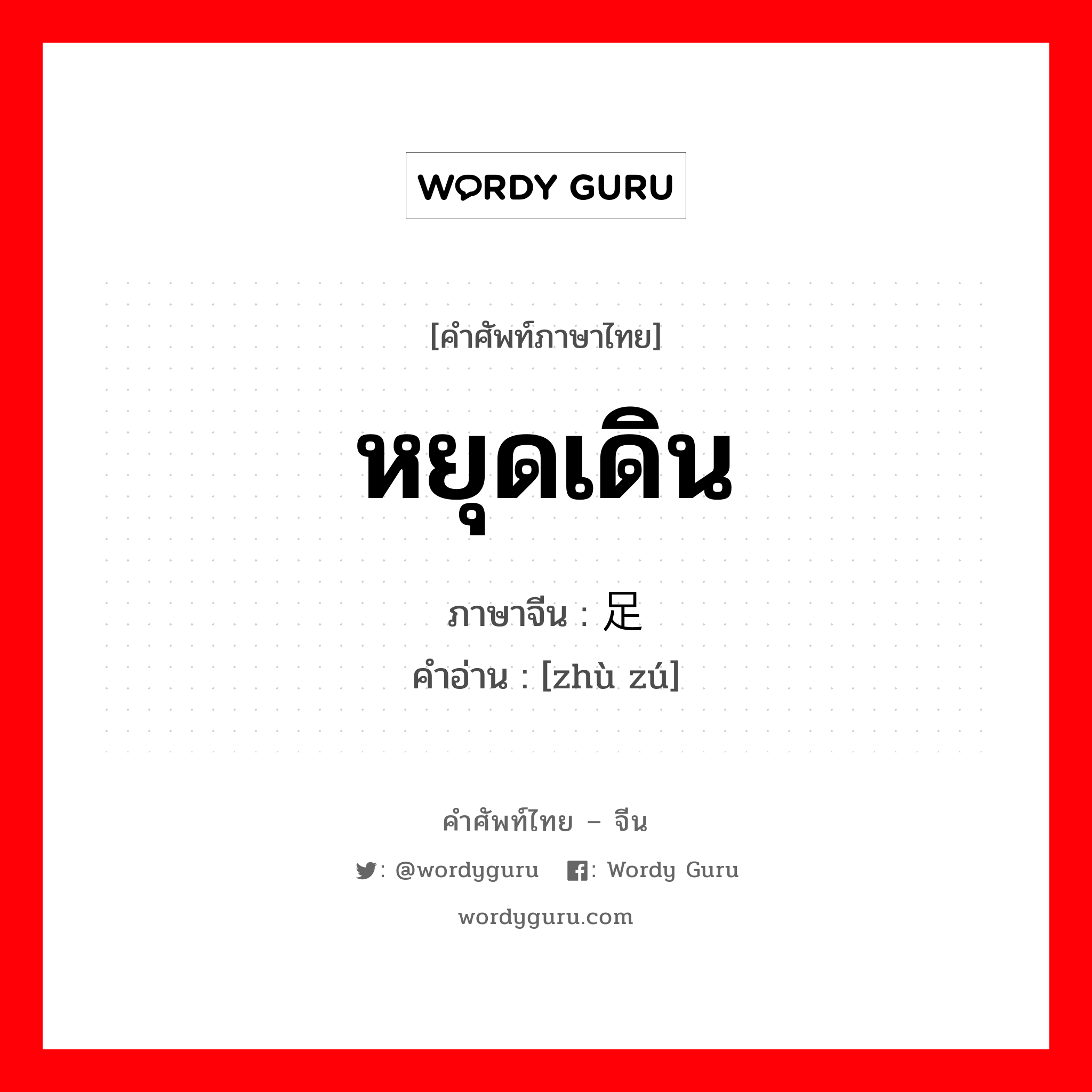 หยุดเดิน ภาษาจีนคืออะไร, คำศัพท์ภาษาไทย - จีน หยุดเดิน ภาษาจีน 驻足 คำอ่าน [zhù zú]