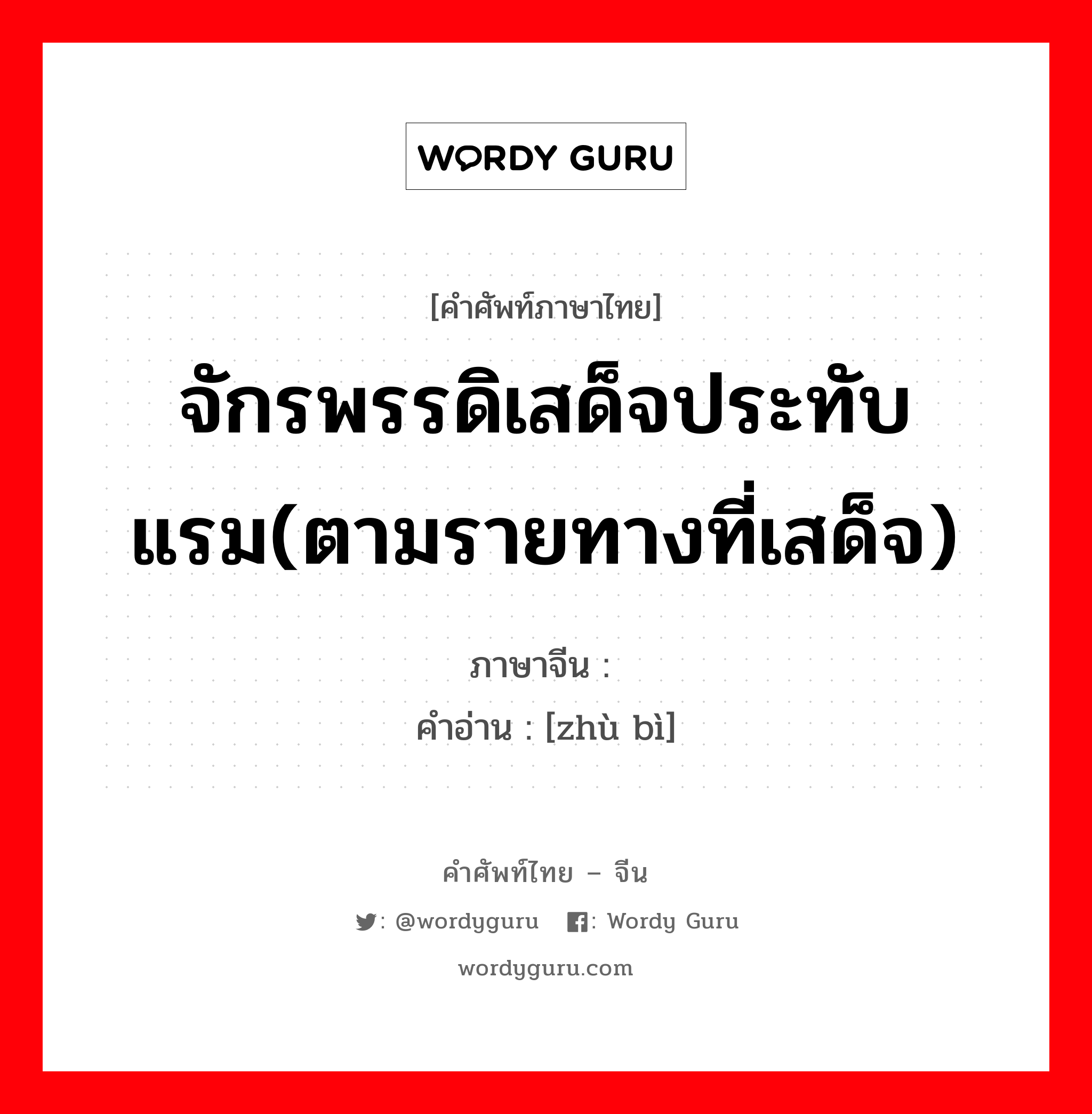 จักรพรรดิเสด็จประทับแรม(ตามรายทางที่เสด็จ) ภาษาจีนคืออะไร, คำศัพท์ภาษาไทย - จีน จักรพรรดิเสด็จประทับแรม(ตามรายทางที่เสด็จ) ภาษาจีน 驻跸 คำอ่าน [zhù bì]