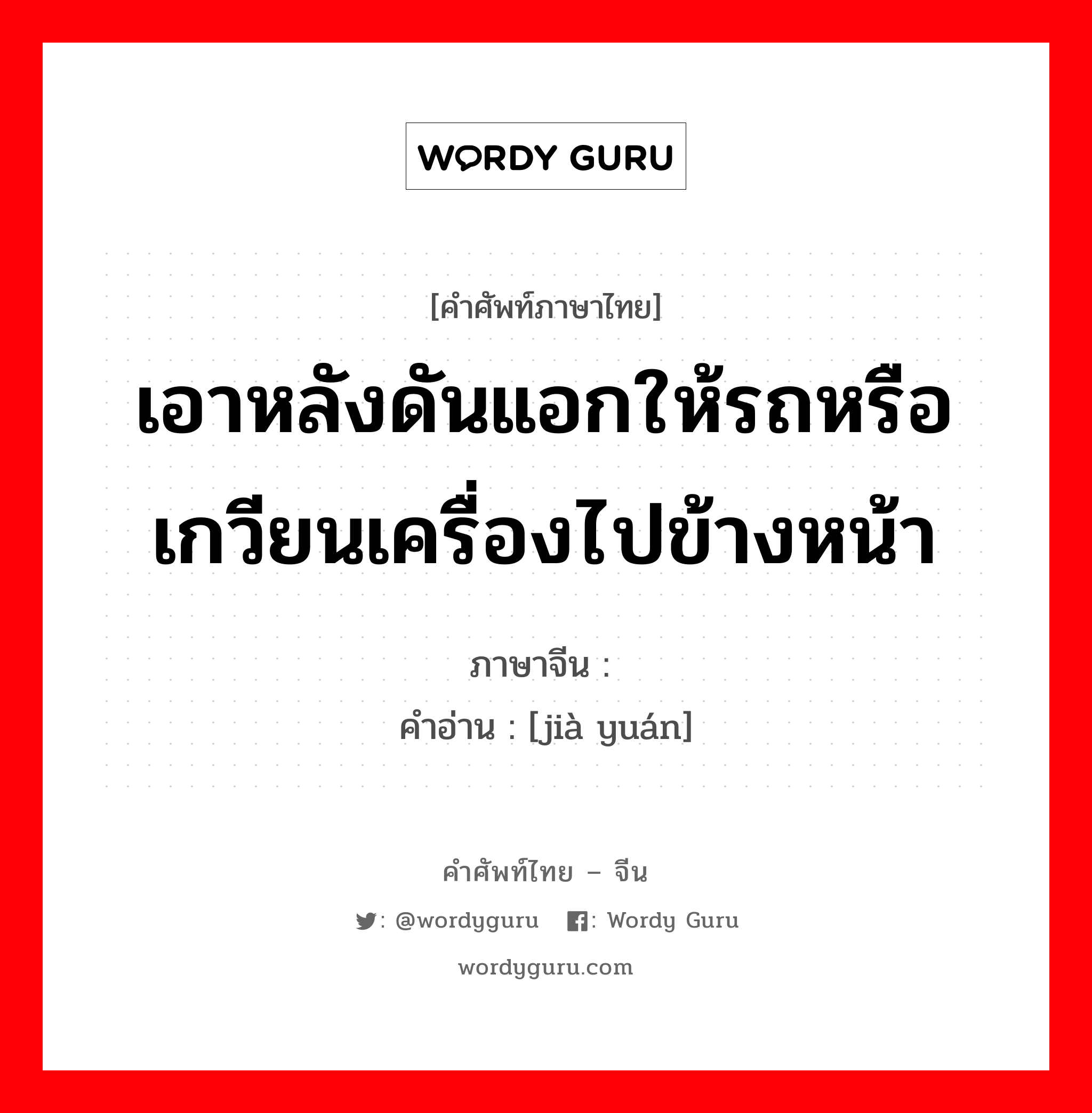 เอาหลังดันแอกให้รถหรือเกวียนเครื่องไปข้างหน้า ภาษาจีนคืออะไร, คำศัพท์ภาษาไทย - จีน เอาหลังดันแอกให้รถหรือเกวียนเครื่องไปข้างหน้า ภาษาจีน 驾辕 คำอ่าน [jià yuán]