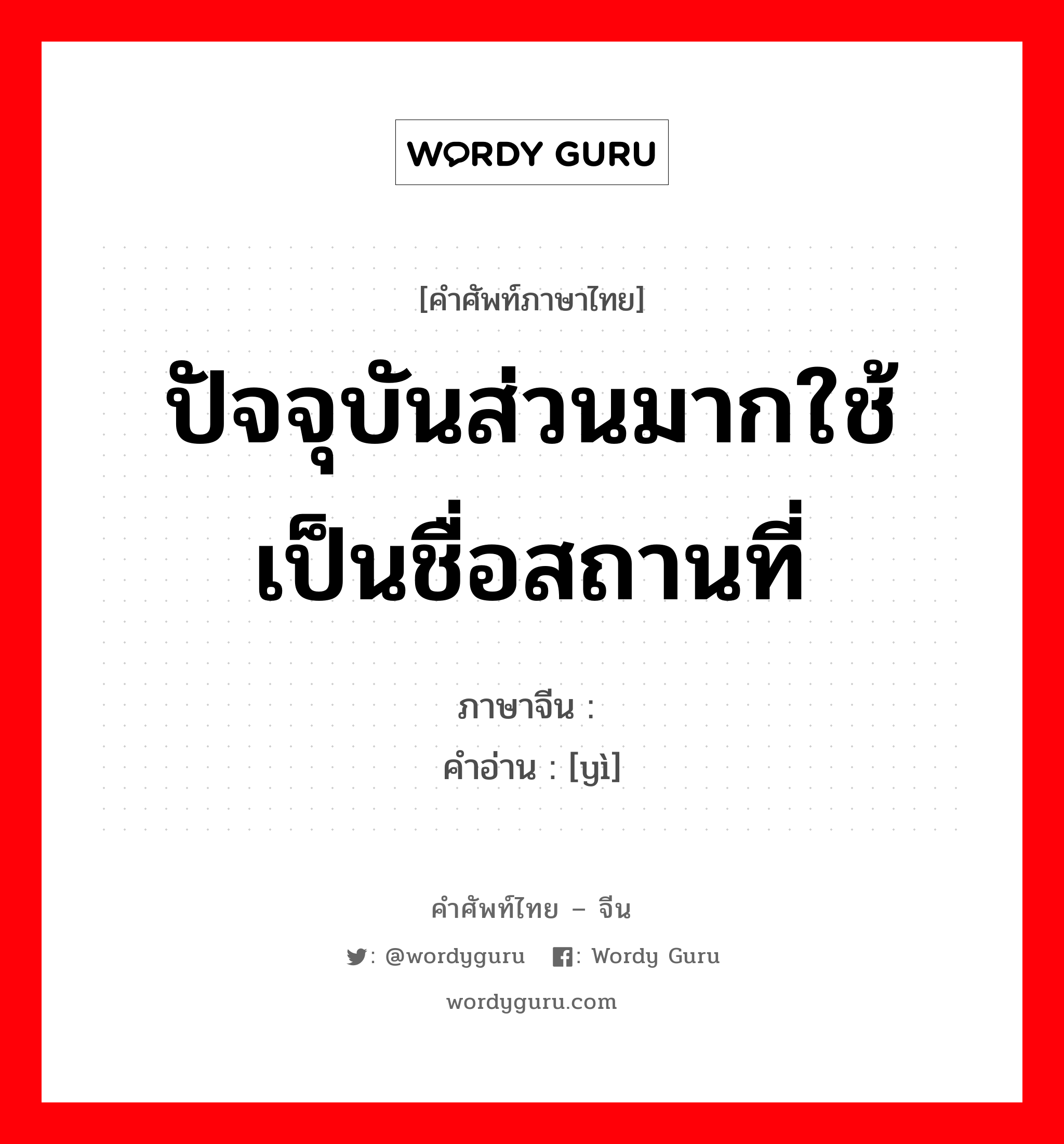 ปัจจุบันส่วนมากใช้เป็นชื่อสถานที่ ภาษาจีนคืออะไร, คำศัพท์ภาษาไทย - จีน ปัจจุบันส่วนมากใช้เป็นชื่อสถานที่ ภาษาจีน 驿 คำอ่าน [yì]