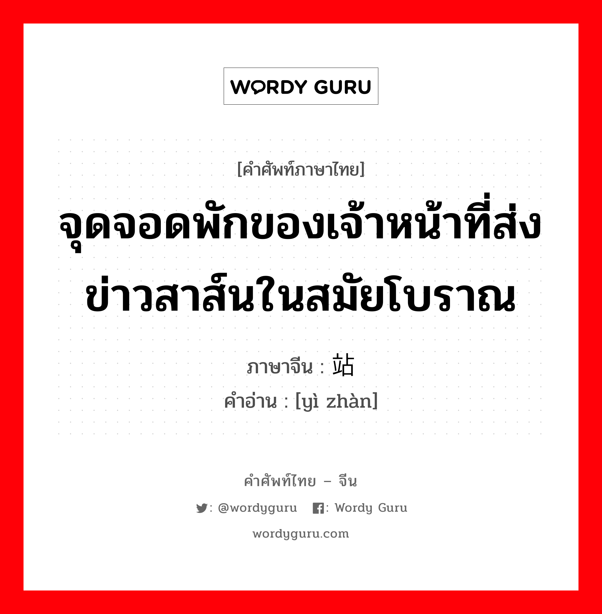 จุดจอดพักของเจ้าหน้าที่ส่งข่าวสาส์นในสมัยโบราณ ภาษาจีนคืออะไร, คำศัพท์ภาษาไทย - จีน จุดจอดพักของเจ้าหน้าที่ส่งข่าวสาส์นในสมัยโบราณ ภาษาจีน 驿站 คำอ่าน [yì zhàn]