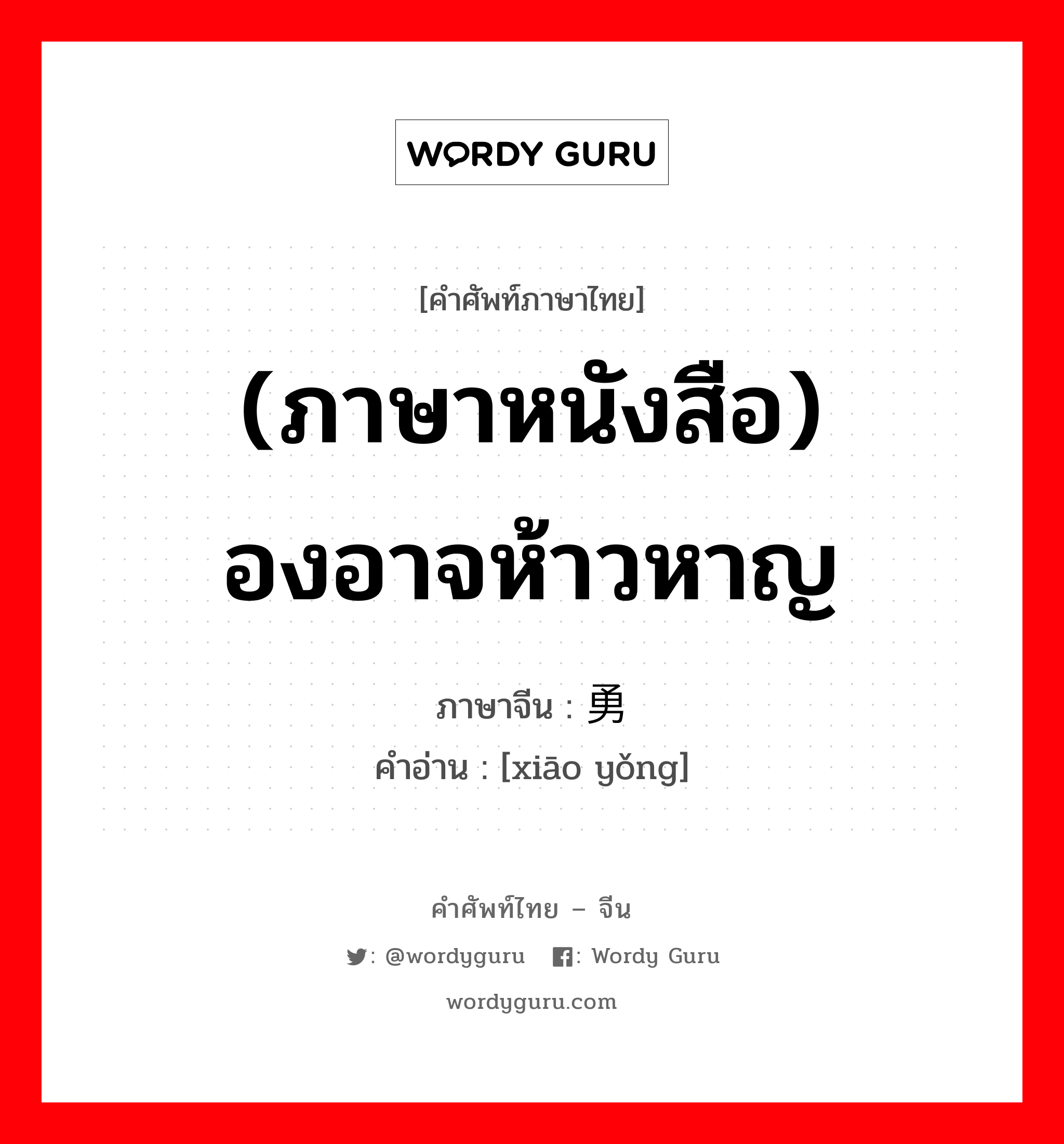 (ภาษาหนังสือ) องอาจห้าวหาญ ภาษาจีนคืออะไร, คำศัพท์ภาษาไทย - จีน (ภาษาหนังสือ) องอาจห้าวหาญ ภาษาจีน 骁勇 คำอ่าน [xiāo yǒng]