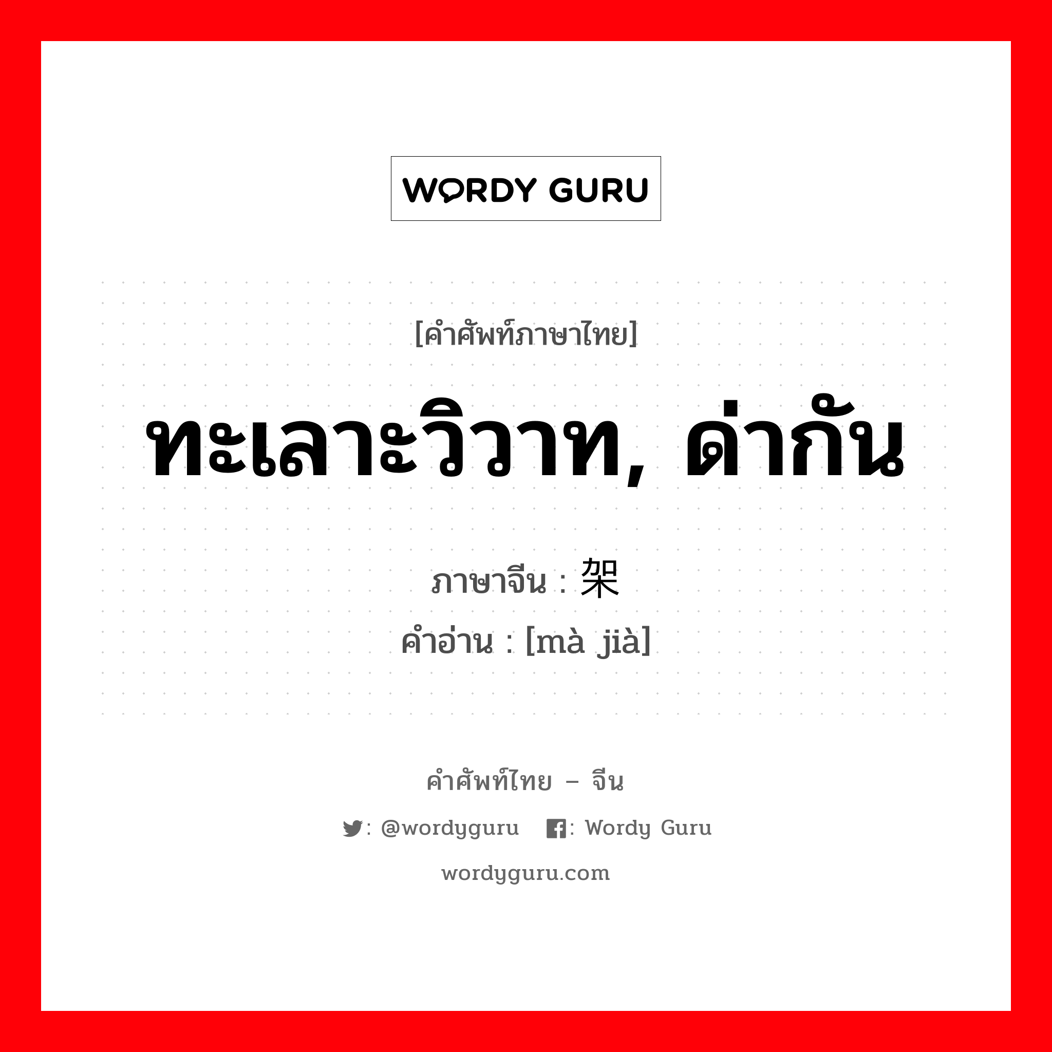 ทะเลาะวิวาท, ด่ากัน ภาษาจีนคืออะไร, คำศัพท์ภาษาไทย - จีน ทะเลาะวิวาท, ด่ากัน ภาษาจีน 骂架 คำอ่าน [mà jià]