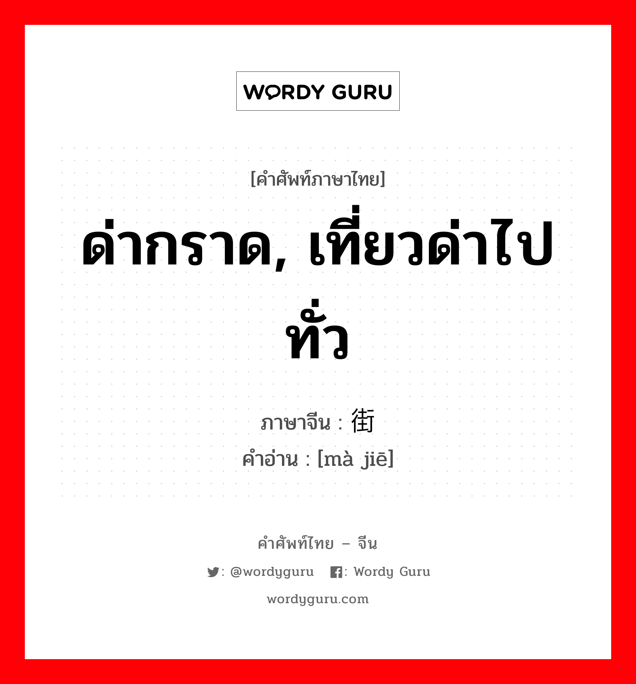 ด่ากราด, เที่ยวด่าไปทั่ว ภาษาจีนคืออะไร, คำศัพท์ภาษาไทย - จีน ด่ากราด, เที่ยวด่าไปทั่ว ภาษาจีน 骂街 คำอ่าน [mà jiē]