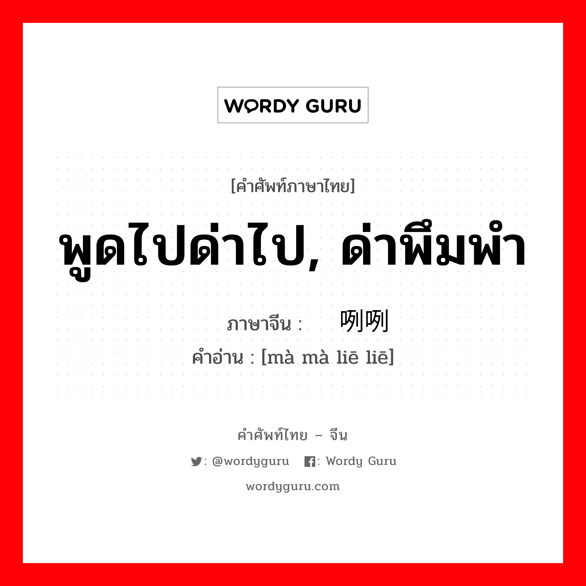 พูดไปด่าไป, ด่าพึมพำ ภาษาจีนคืออะไร, คำศัพท์ภาษาไทย - จีน พูดไปด่าไป, ด่าพึมพำ ภาษาจีน 骂骂咧咧 คำอ่าน [mà mà liē liē]