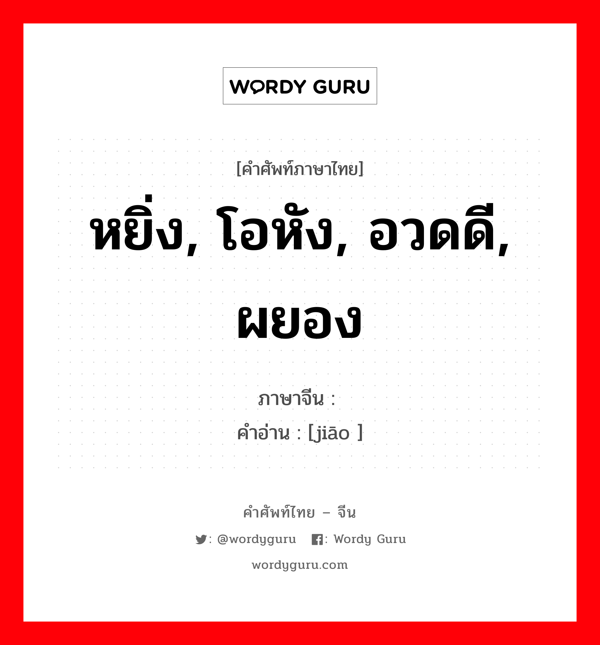 หยิ่ง, โอหัง, อวดดี, ผยอง ภาษาจีนคืออะไร, คำศัพท์ภาษาไทย - จีน หยิ่ง, โอหัง, อวดดี, ผยอง ภาษาจีน 骄 คำอ่าน [jiāo ]