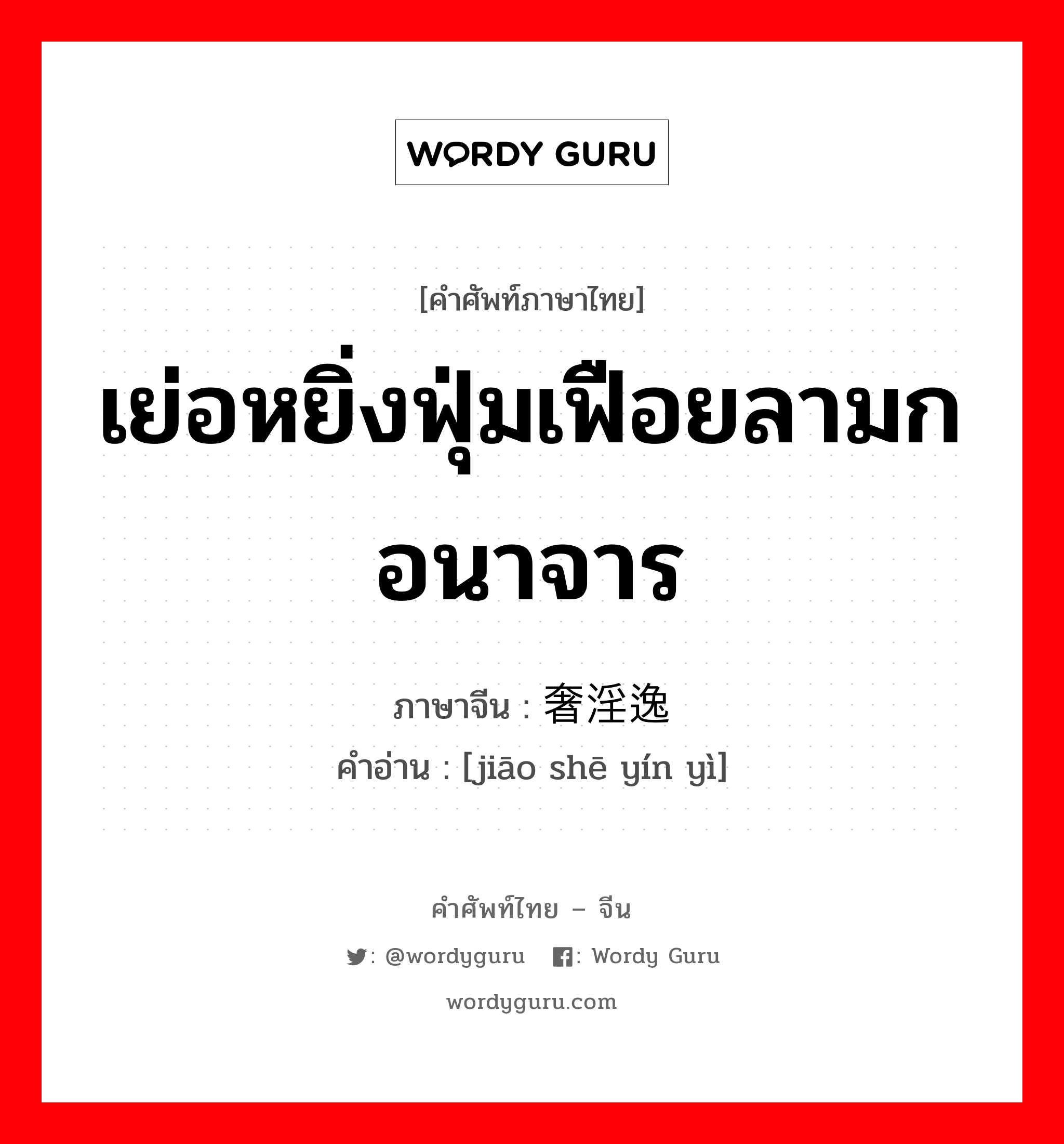 เย่อหยิ่งฟุ่มเฟือยลามกอนาจาร ภาษาจีนคืออะไร, คำศัพท์ภาษาไทย - จีน เย่อหยิ่งฟุ่มเฟือยลามกอนาจาร ภาษาจีน 骄奢淫逸 คำอ่าน [jiāo shē yín yì]