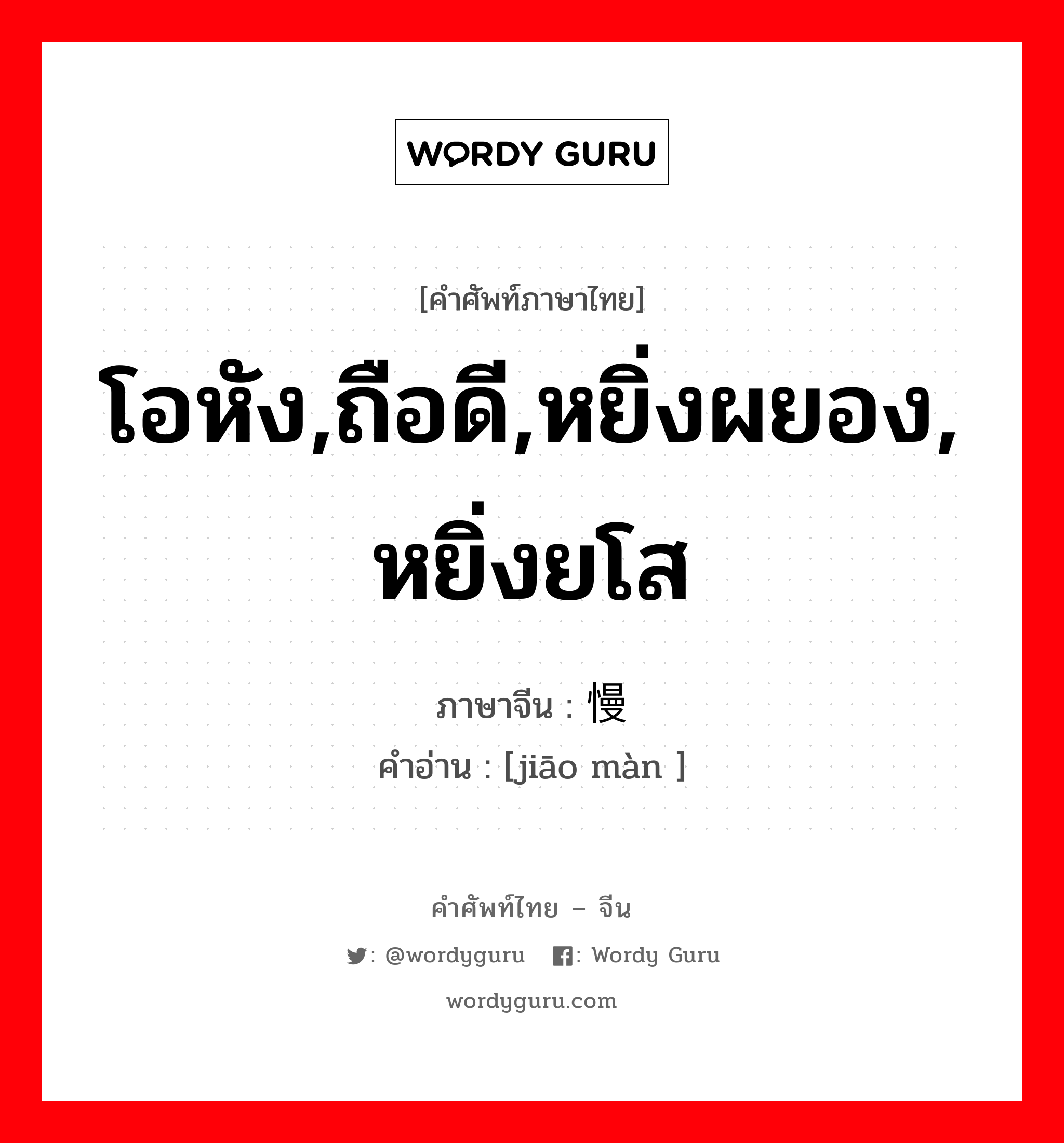 โอหัง,ถือดี,หยิ่งผยอง, หยิ่งยโส ภาษาจีนคืออะไร, คำศัพท์ภาษาไทย - จีน โอหัง,ถือดี,หยิ่งผยอง, หยิ่งยโส ภาษาจีน 骄慢 คำอ่าน [jiāo màn ]