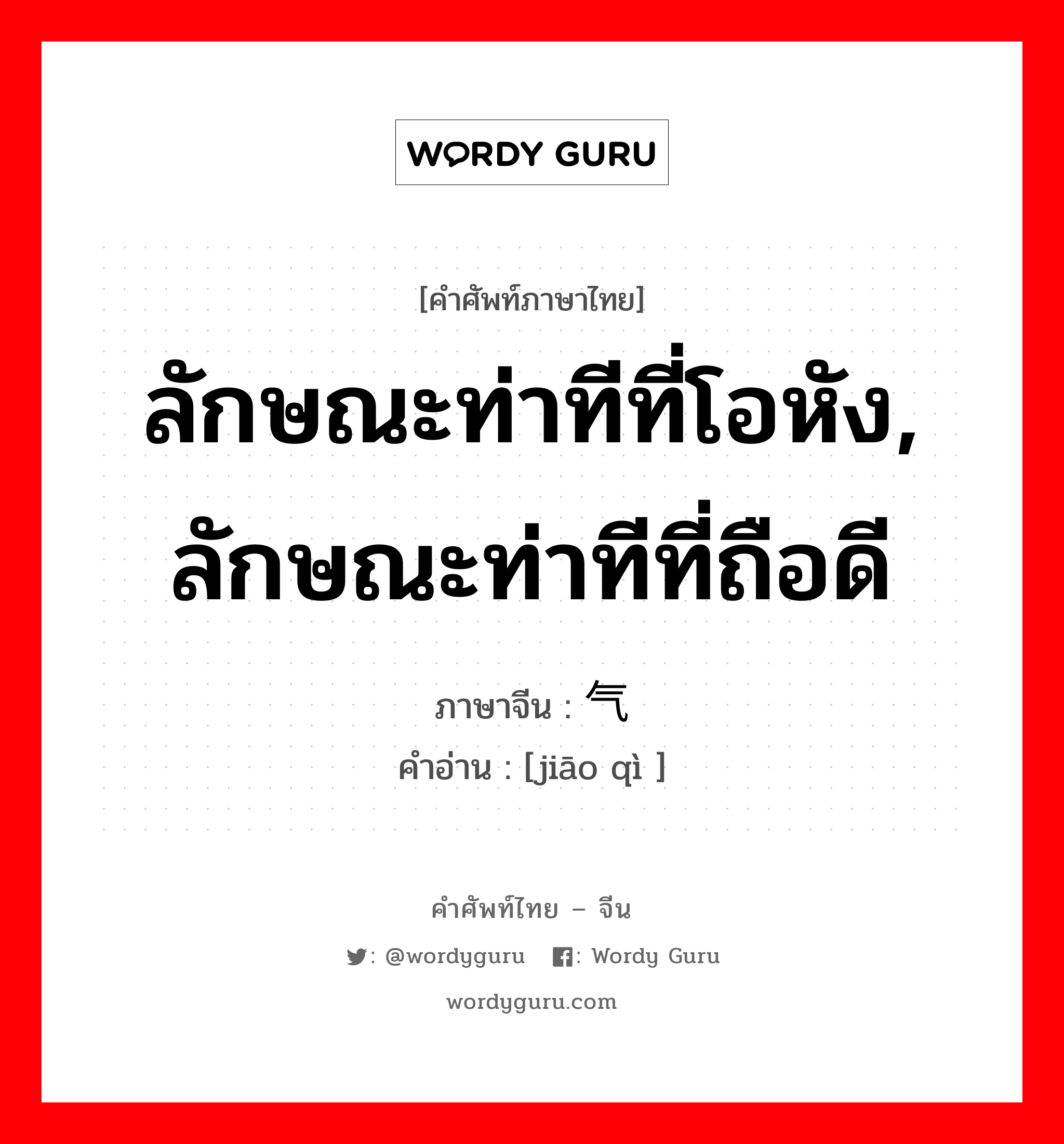 ลักษณะท่าทีที่โอหัง, ลักษณะท่าทีที่ถือดี ภาษาจีนคืออะไร, คำศัพท์ภาษาไทย - จีน ลักษณะท่าทีที่โอหัง, ลักษณะท่าทีที่ถือดี ภาษาจีน 骄气 คำอ่าน [jiāo qì ]