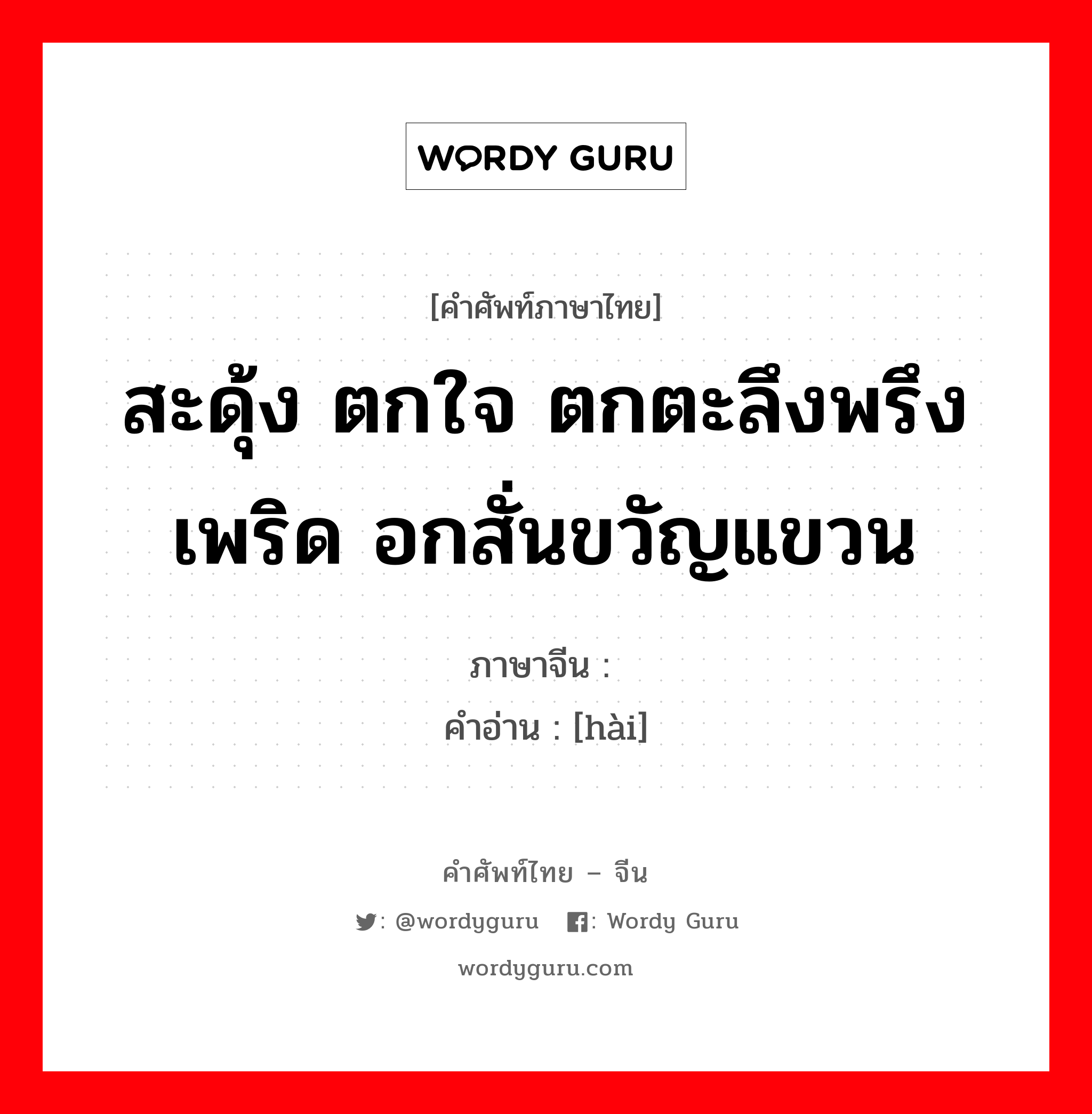 สะดุ้ง ตกใจ ตกตะลึงพรึงเพริด อกสั่นขวัญแขวน ภาษาจีนคืออะไร, คำศัพท์ภาษาไทย - จีน สะดุ้ง ตกใจ ตกตะลึงพรึงเพริด อกสั่นขวัญแขวน ภาษาจีน 骇 คำอ่าน [hài]