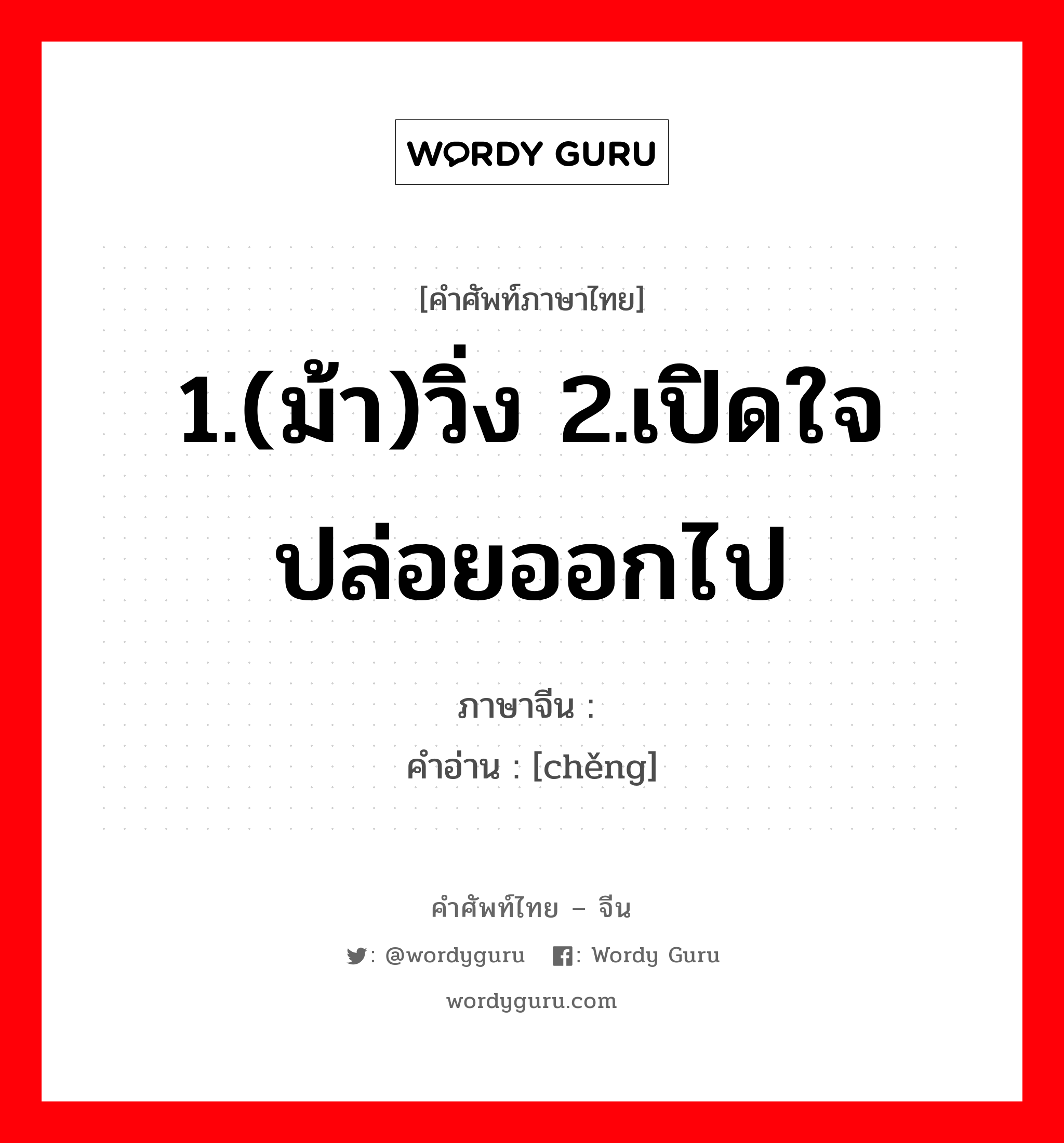 1.(ม้า)วิ่ง 2.เปิดใจ ปล่อยออกไป ภาษาจีนคืออะไร, คำศัพท์ภาษาไทย - จีน 1.(ม้า)วิ่ง 2.เปิดใจ ปล่อยออกไป ภาษาจีน 骋 คำอ่าน [chěng]