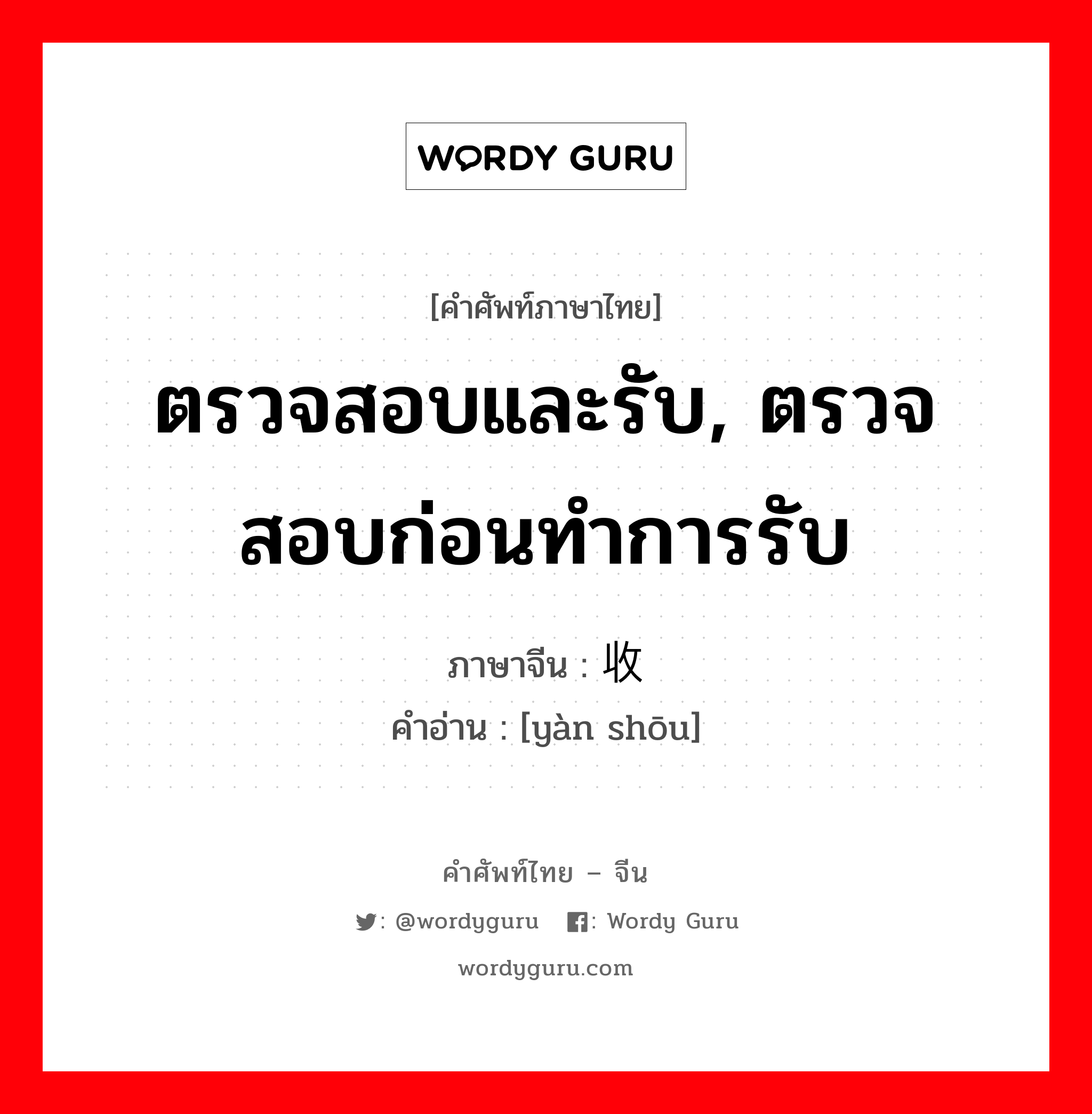 ตรวจสอบและรับ, ตรวจสอบก่อนทำการรับ ภาษาจีนคืออะไร, คำศัพท์ภาษาไทย - จีน ตรวจสอบและรับ, ตรวจสอบก่อนทำการรับ ภาษาจีน 验收 คำอ่าน [yàn shōu]