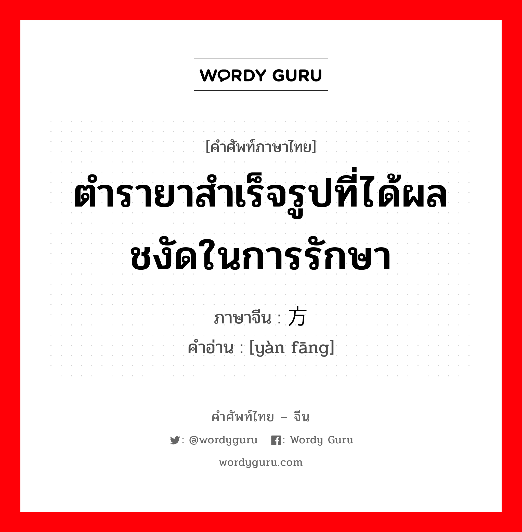 ตำรายาสำเร็จรูปที่ได้ผลชงัดในการรักษา ภาษาจีนคืออะไร, คำศัพท์ภาษาไทย - จีน ตำรายาสำเร็จรูปที่ได้ผลชงัดในการรักษา ภาษาจีน 验方 คำอ่าน [yàn fāng]