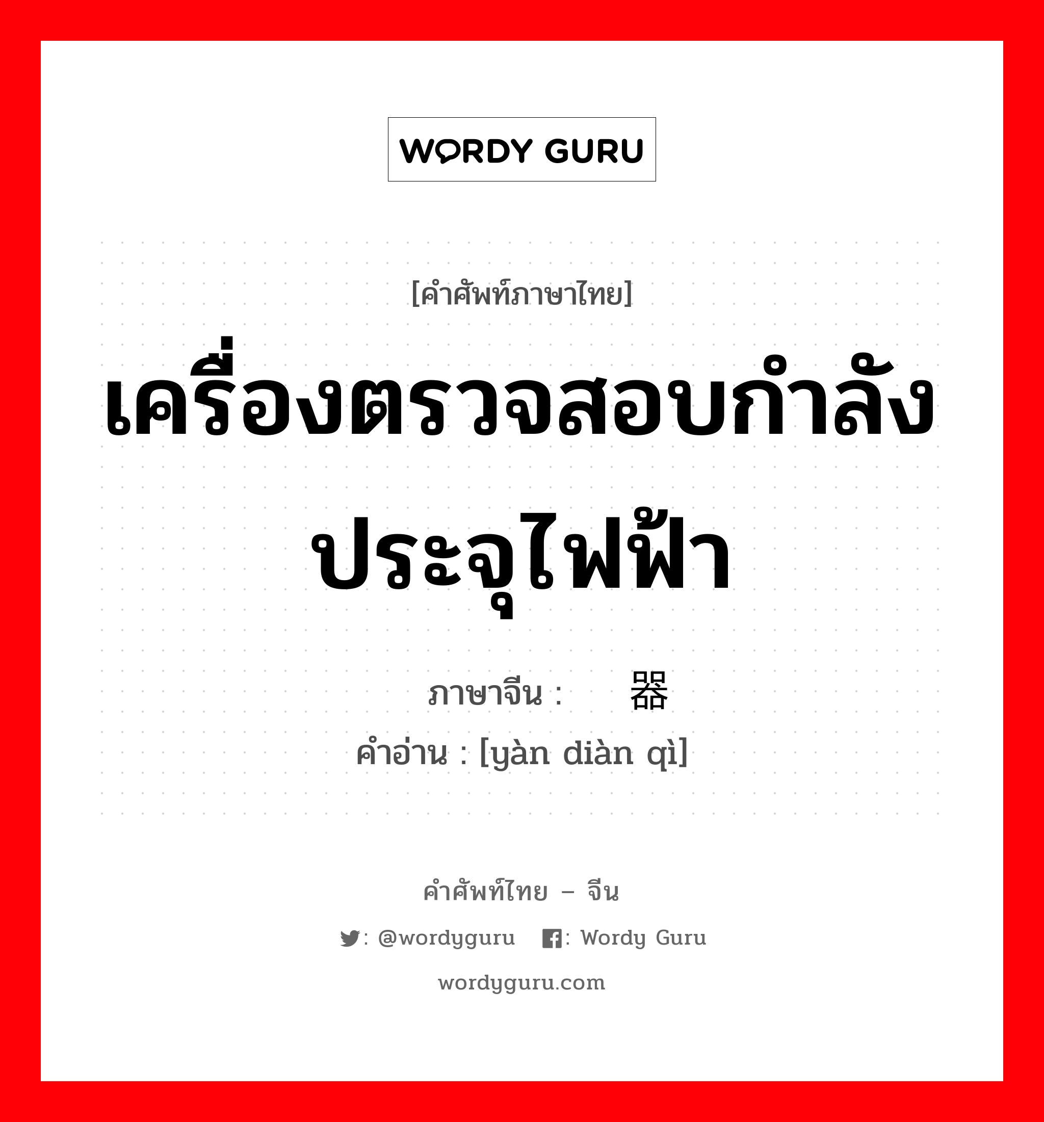 เครื่องตรวจสอบกำลังประจุไฟฟ้า ภาษาจีนคืออะไร, คำศัพท์ภาษาไทย - จีน เครื่องตรวจสอบกำลังประจุไฟฟ้า ภาษาจีน 验电器 คำอ่าน [yàn diàn qì]