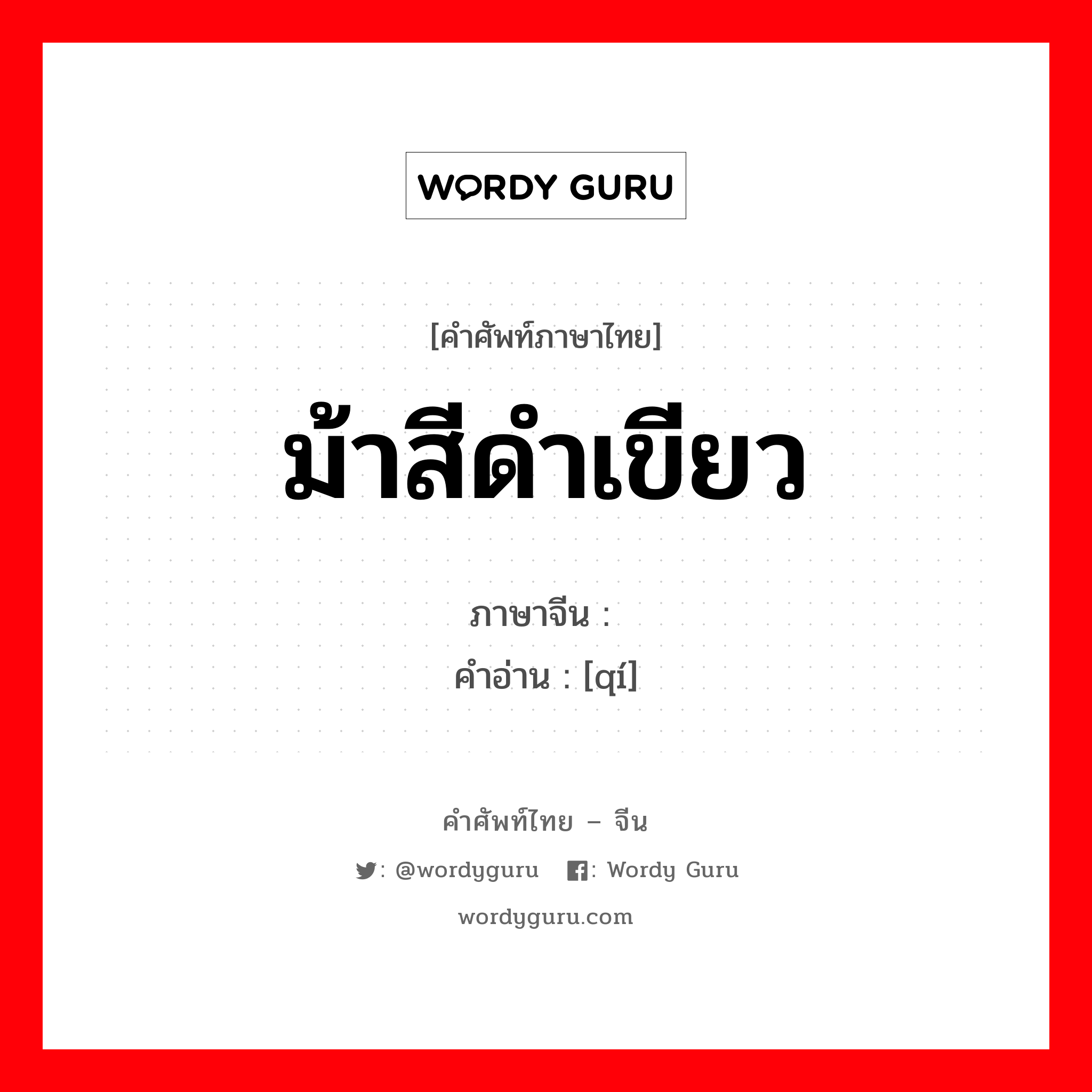 ม้าสีดำเขียว ภาษาจีนคืออะไร, คำศัพท์ภาษาไทย - จีน ม้าสีดำเขียว ภาษาจีน 骐 คำอ่าน [qí]