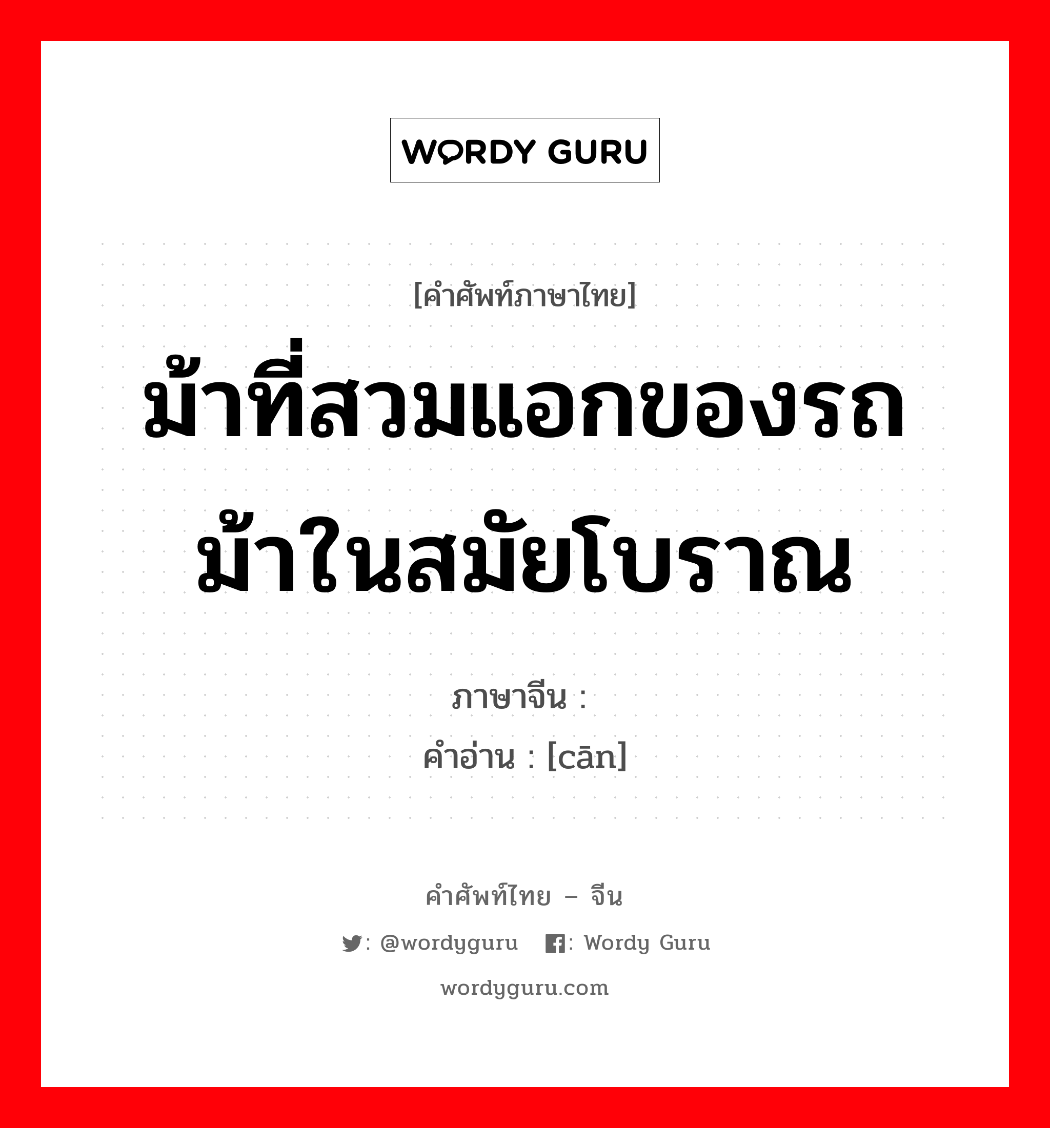 ม้าที่สวมแอกของรถม้าในสมัยโบราณ ภาษาจีนคืออะไร, คำศัพท์ภาษาไทย - จีน ม้าที่สวมแอกของรถม้าในสมัยโบราณ ภาษาจีน 骖 คำอ่าน [cān]