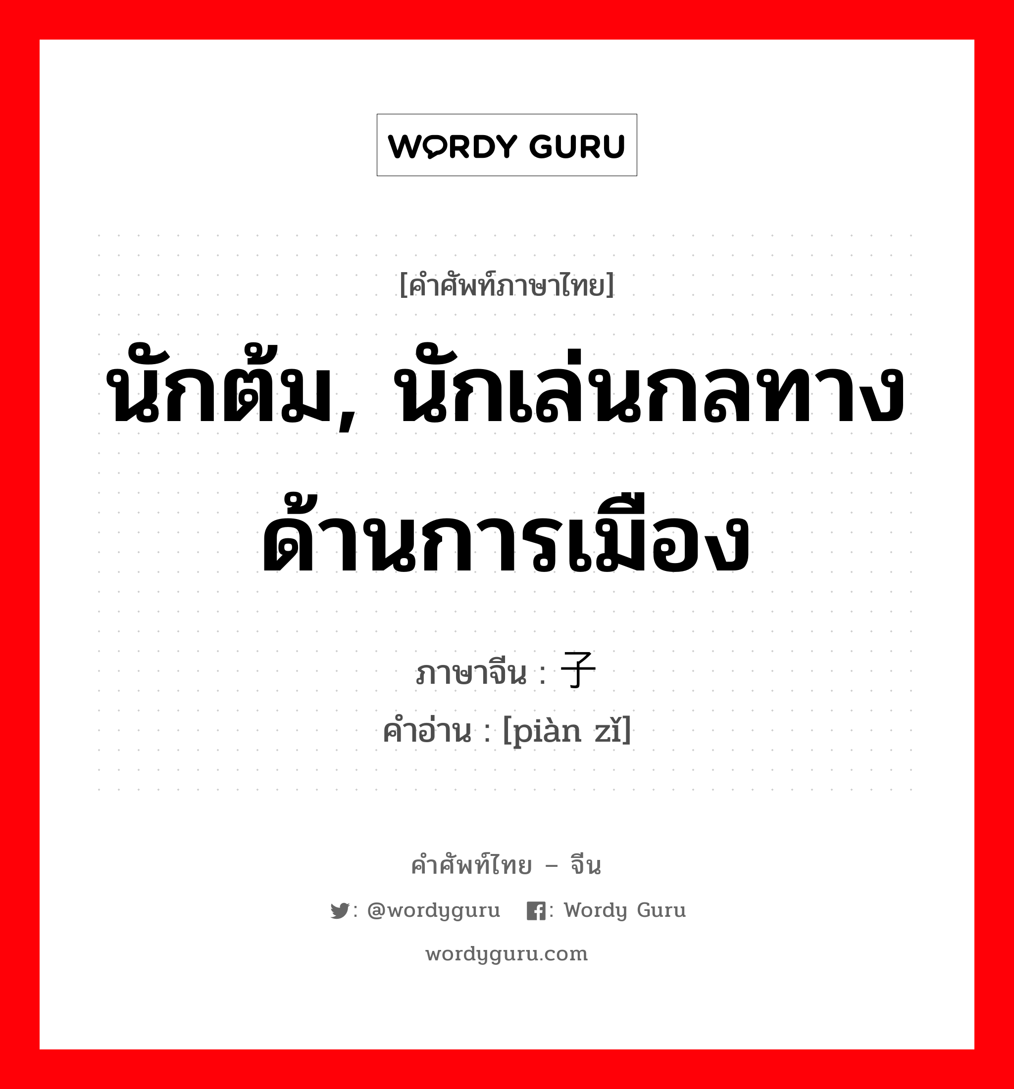 นักต้ม, นักเล่นกลทางด้านการเมือง ภาษาจีนคืออะไร, คำศัพท์ภาษาไทย - จีน นักต้ม, นักเล่นกลทางด้านการเมือง ภาษาจีน 骗子 คำอ่าน [piàn zǐ]