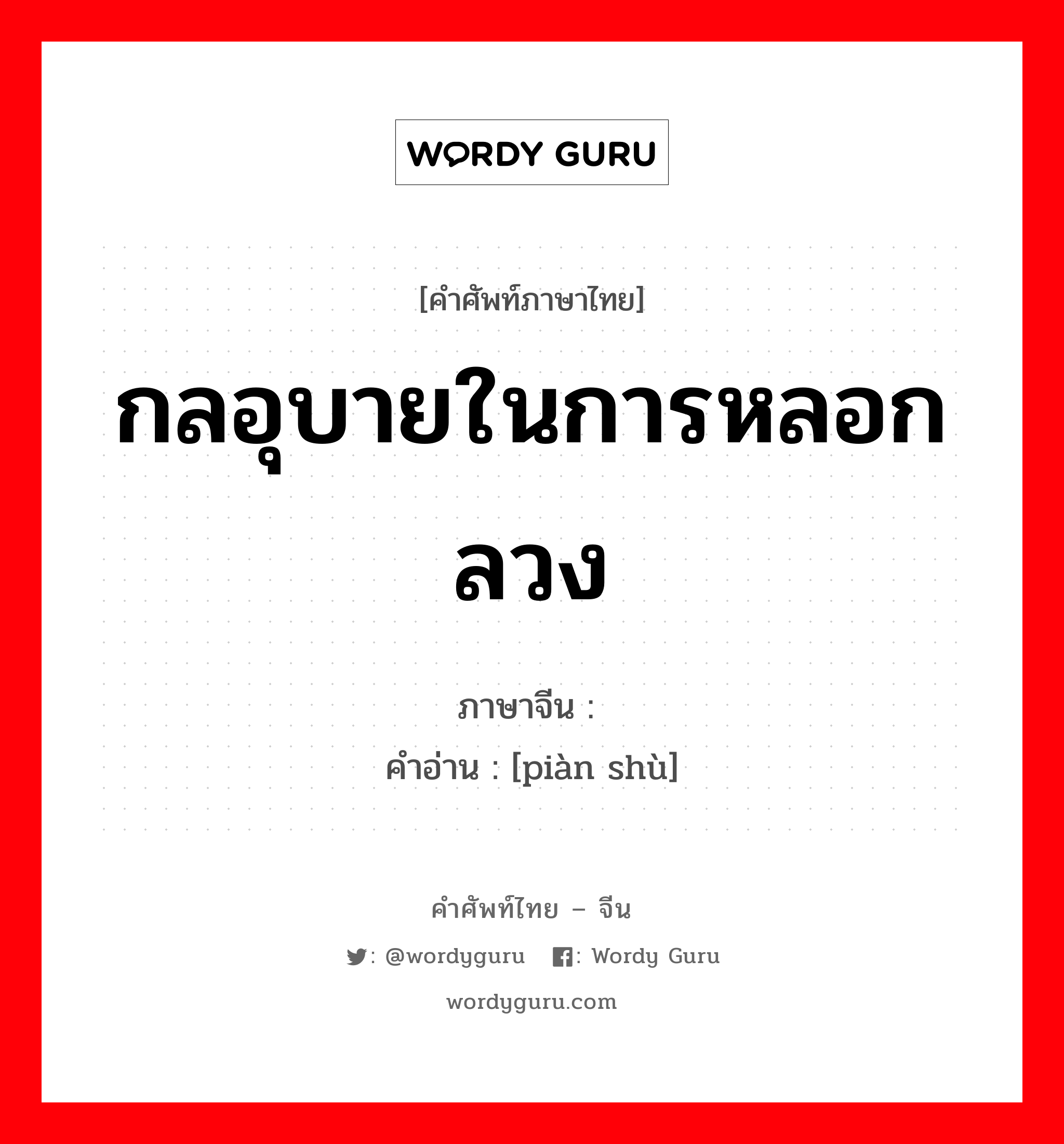 กลอุบายในการหลอกลวง ภาษาจีนคืออะไร, คำศัพท์ภาษาไทย - จีน กลอุบายในการหลอกลวง ภาษาจีน 骗术 คำอ่าน [piàn shù]