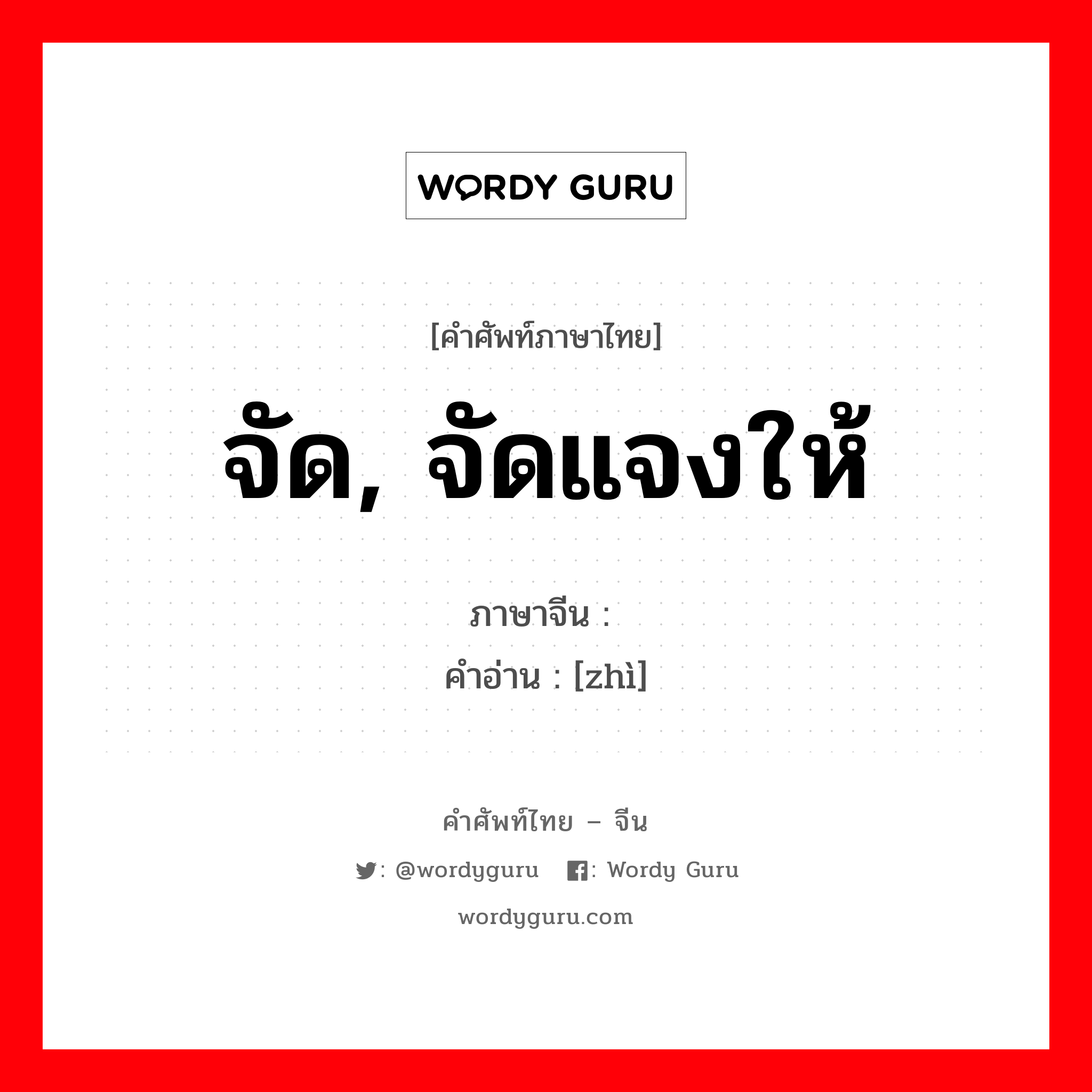 จัด, จัดแจงให้ ภาษาจีนคืออะไร, คำศัพท์ภาษาไทย - จีน จัด, จัดแจงให้ ภาษาจีน 骘 คำอ่าน [zhì]