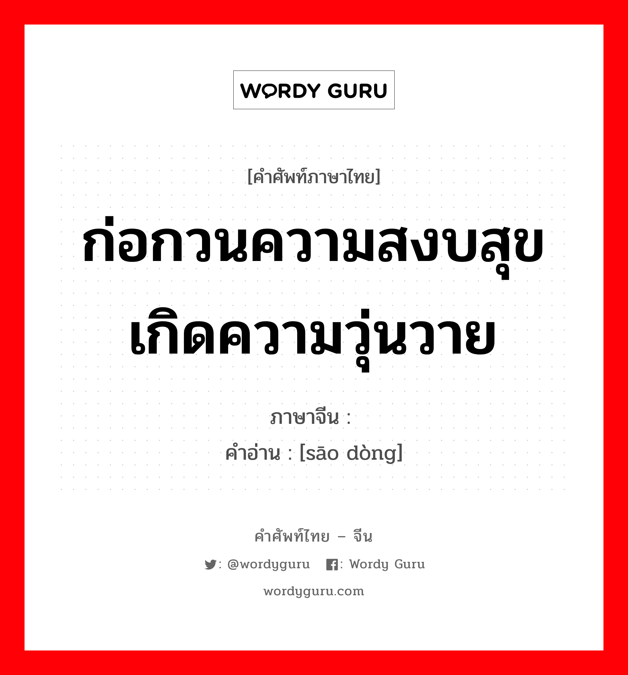 ก่อกวนความสงบสุข เกิดความวุ่นวาย ภาษาจีนคืออะไร, คำศัพท์ภาษาไทย - จีน ก่อกวนความสงบสุข เกิดความวุ่นวาย ภาษาจีน 骚动 คำอ่าน [sāo dòng]