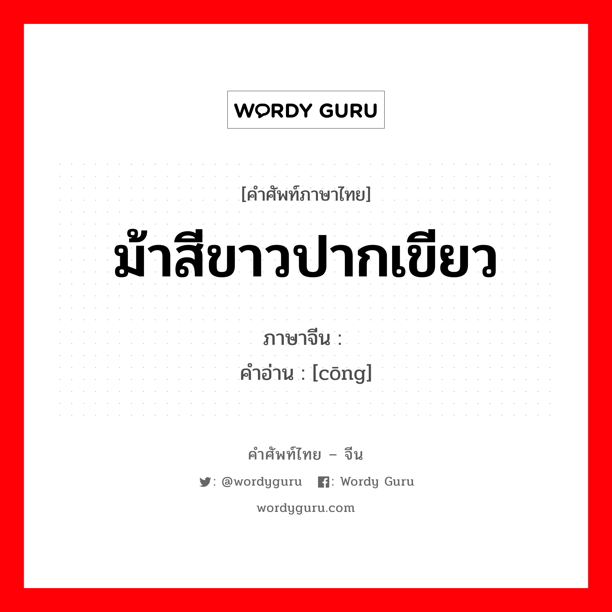 ม้าสีขาวปากเขียว ภาษาจีนคืออะไร, คำศัพท์ภาษาไทย - จีน ม้าสีขาวปากเขียว ภาษาจีน 骢 คำอ่าน [cōng]