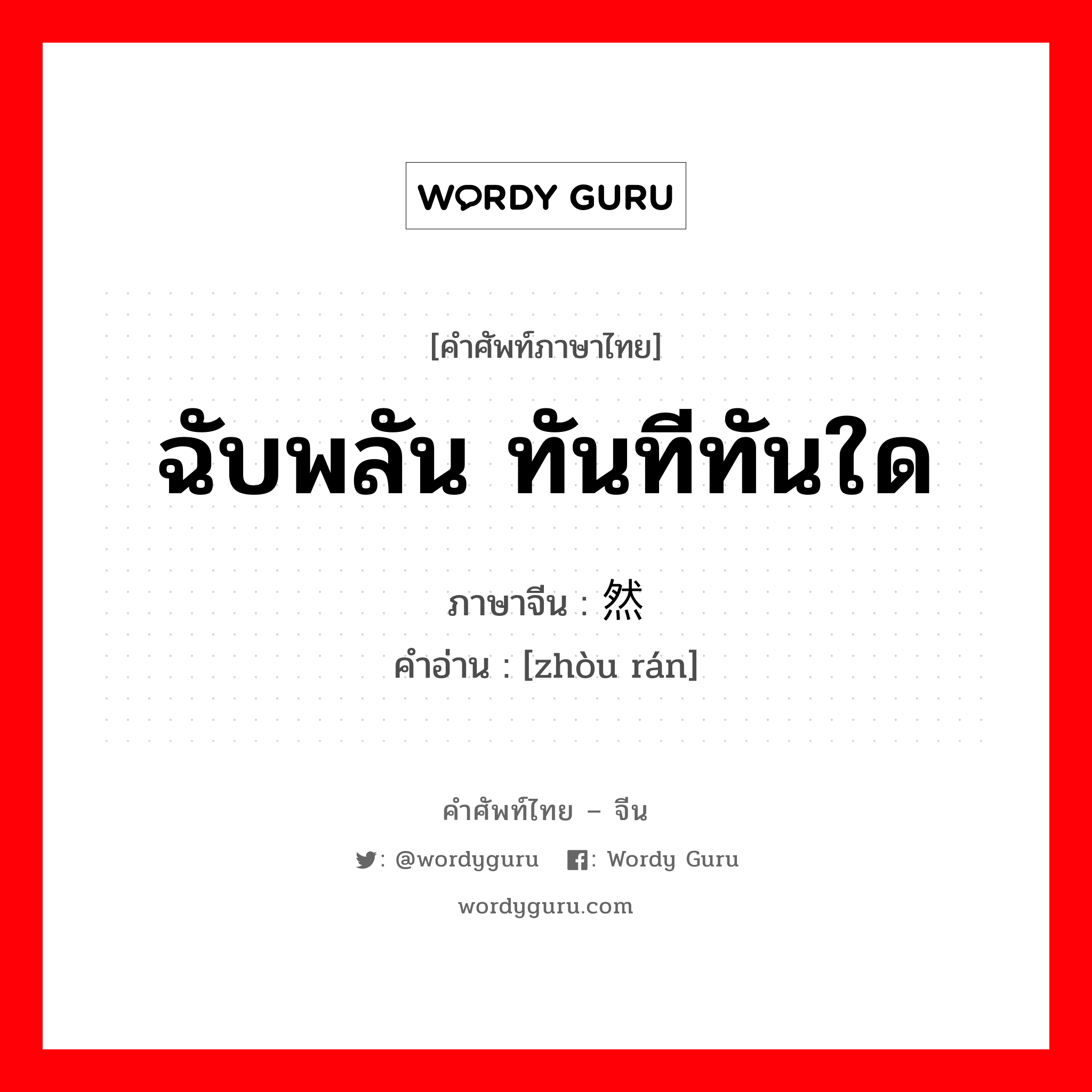 ฉับพลัน,ทันทีทันใด ภาษาจีนคืออะไร, คำศัพท์ภาษาไทย - จีน ฉับพลัน ทันทีทันใด ภาษาจีน 骤然 คำอ่าน [zhòu rán]