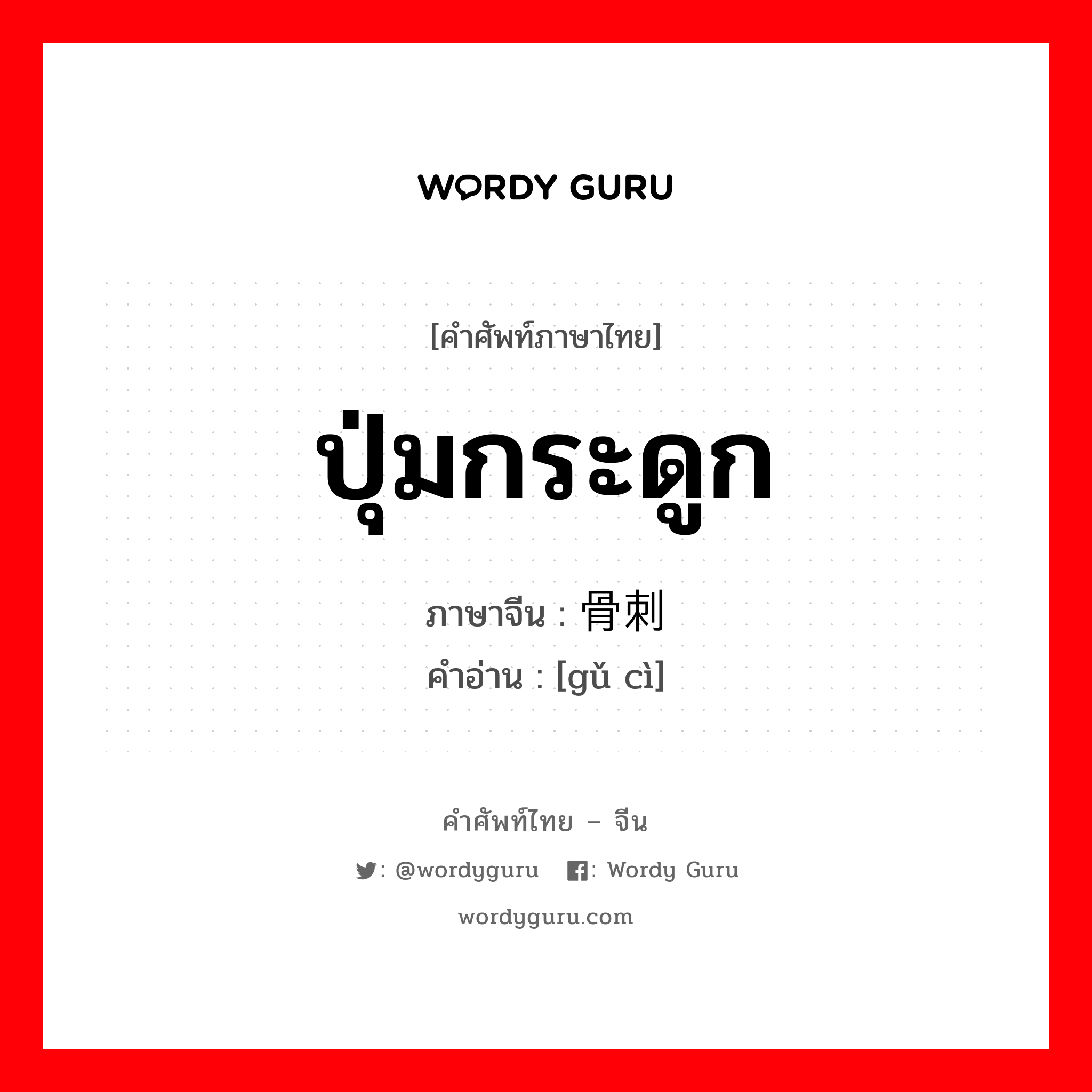 ปุ่มกระดูก ภาษาจีนคืออะไร, คำศัพท์ภาษาไทย - จีน ปุ่มกระดูก ภาษาจีน 骨刺 คำอ่าน [gǔ cì]